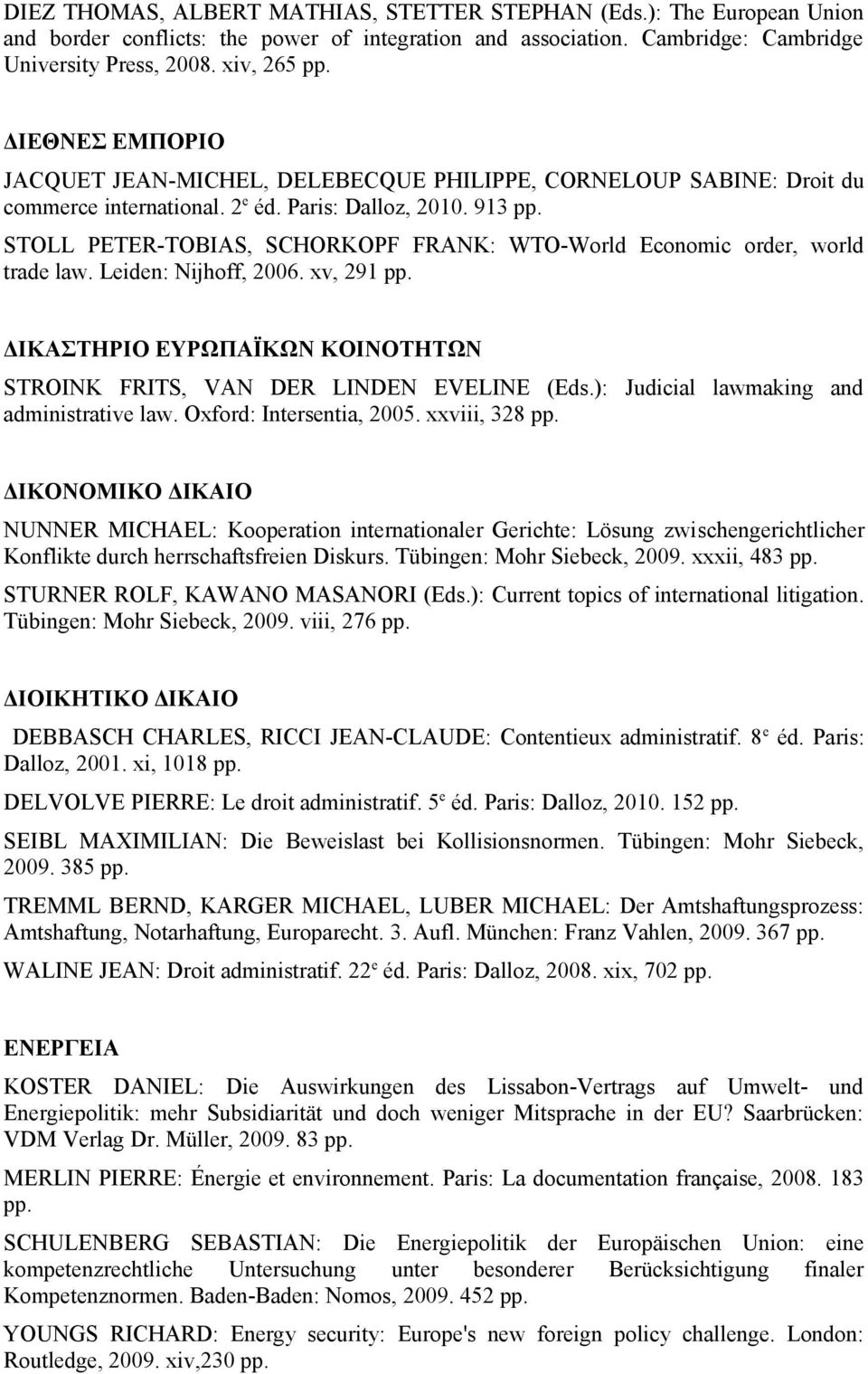 913 STOLL PETER-TOBIAS, SCHORKOPF FRANK: WTO-World Economic order, world trade law. Leiden: Nijhoff, 2006. xv, 291 ΔΙΚΑΣΤΗΡΙΟ ΕΥΡΩΠΑΪΚΩΝ ΚΟΙΝΟΤΗΤΩΝ STROINK FRITS, VAN DER LINDEN EVELINE (Eds.