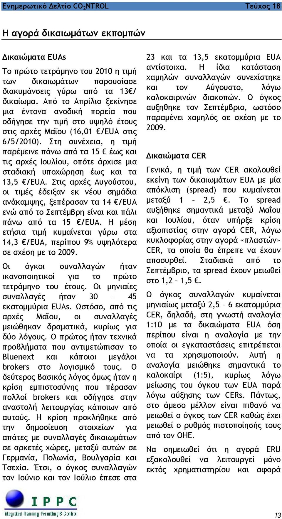 Στη συνέχεια, η τιμή παρέμεινε πάνω από τα 15 έως και τις αρχές Ιουλίου, οπότε άρχισε μια σταδιακή υποχώρηση έως και τα 13,5 /EUA.