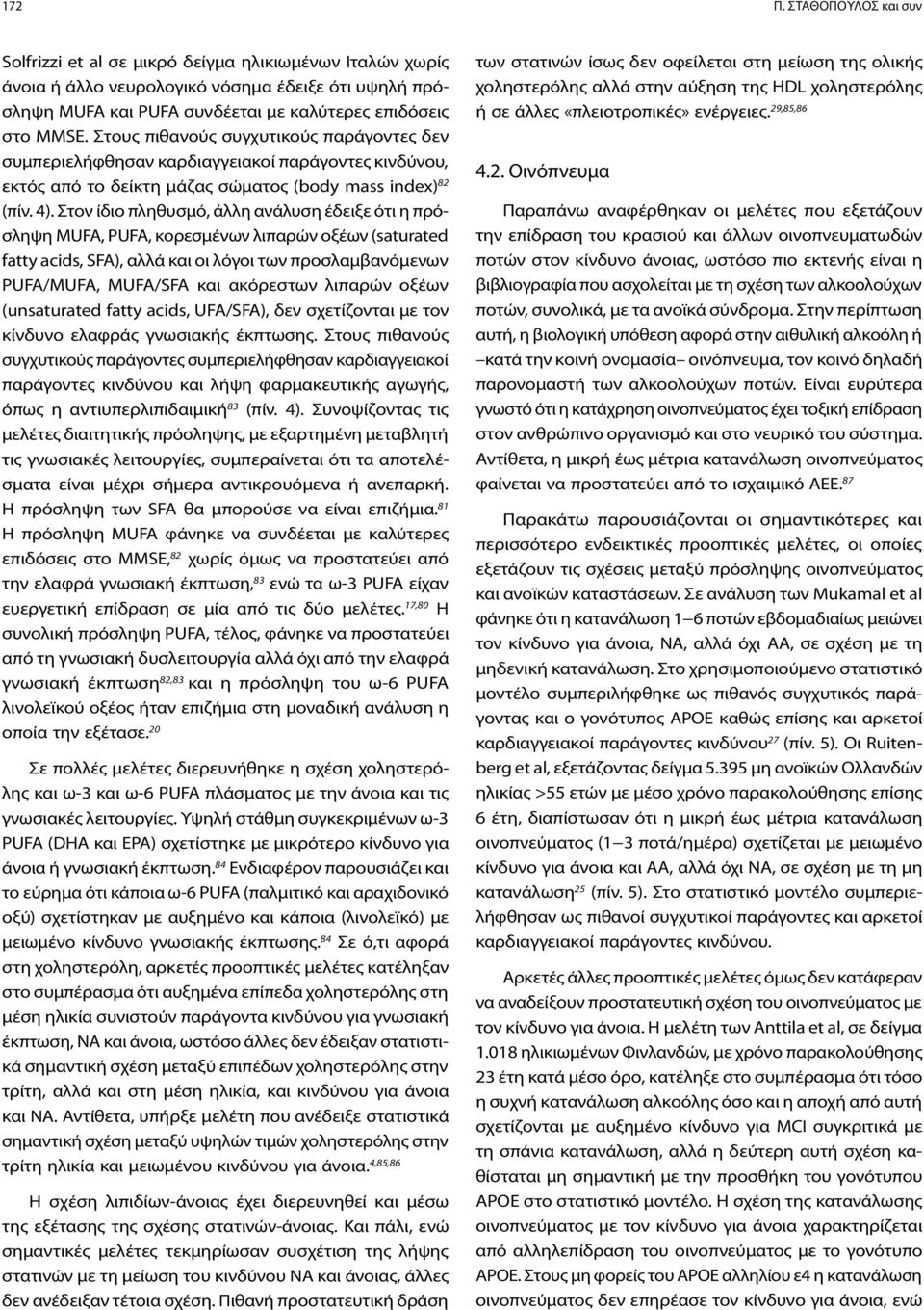 Στον ίδιο πληθυσμό, άλλη ανάλυση έδειξε ότι η πρόσληψη MUFA, PUFA, κορεσμένων λιπαρών οξέων (saturated fatty acids, SFA), αλλά και οι λόγοι των προσλαμβανόμενων PUFA/MUFA, MUFA/SFA και ακόρεστων