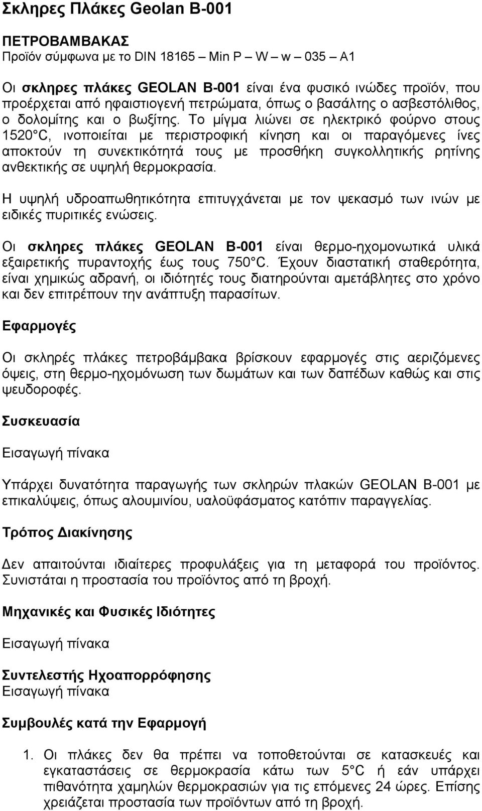 Το µίγµα λιώνει σε ηλεκτρικό φούρνο στους 1520 C, ινοποιείται µε περιστροφική κίνηση και οι παραγόµενες ίνες αποκτούν τη συνεκτικότητά τους µε προσθήκη συγκολλητικής ρητίνης ανθεκτικής σε υψηλή