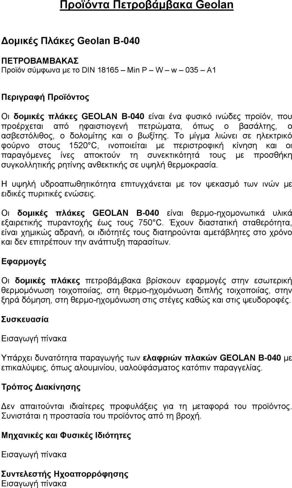 Το µίγµα λιώνει σε ηλεκτρικό φούρνο στους 1520 C, ινοποιείται µε περιστροφική κίνηση και οι παραγόµενες ίνες αποκτούν τη συνεκτικότητά τους µε προσθήκη συγκολλητικής ρητίνης ανθεκτικής σε υψηλή