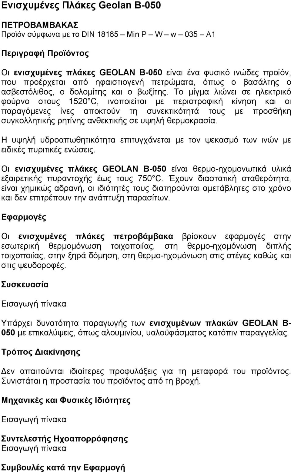 Το µίγµα λιώνει σε ηλεκτρικό φούρνο στους 1520 C, ινοποιείται µε περιστροφική κίνηση και οι παραγόµενες ίνες αποκτούν τη συνεκτικότητά τους µε προσθήκη συγκολλητικής ρητίνης ανθεκτικής σε υψηλή