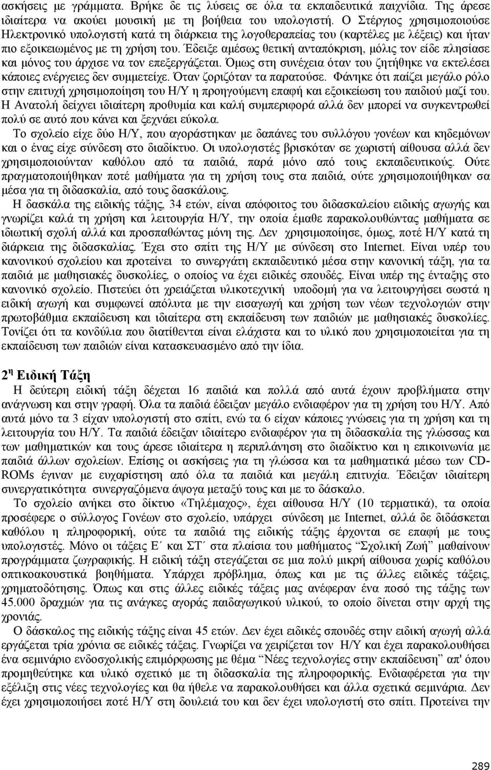 Έδειξε αµέσως θετική ανταπόκριση, µόλις τον είδε πλησίασε και µόνος του άρχισε να τον επεξεργάζεται. Όµως στη συνέχεια όταν του ζητήθηκε να εκτελέσει κάποιες ενέργειες δεν συµµετείχε.