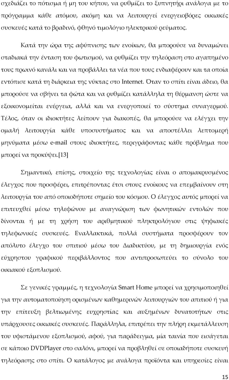 Κατά την ώρα της αφύπνισης των ενοίκων, θα μπορούσε να δυναμώνει σταδιακά την ένταση του φωτισμού, να ρυθμίζει την τηλεόραση στο αγαπημένο τους πρωινό κανάλι και να προβάλλει τα νέα που τους