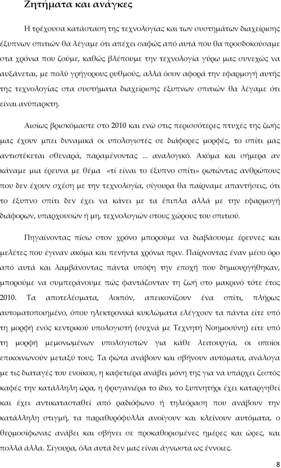 Αισίως βρισκόμαστε στο 2010 και ενώ στις περισσότερες πτυχές της ζωής μας έχουν μπει δυναμικά οι υπολογιστές σε διάφορες μορφές, το σπίτι μας αντιστέκεται σθεναρά, παραμένοντας... αναλογικό.