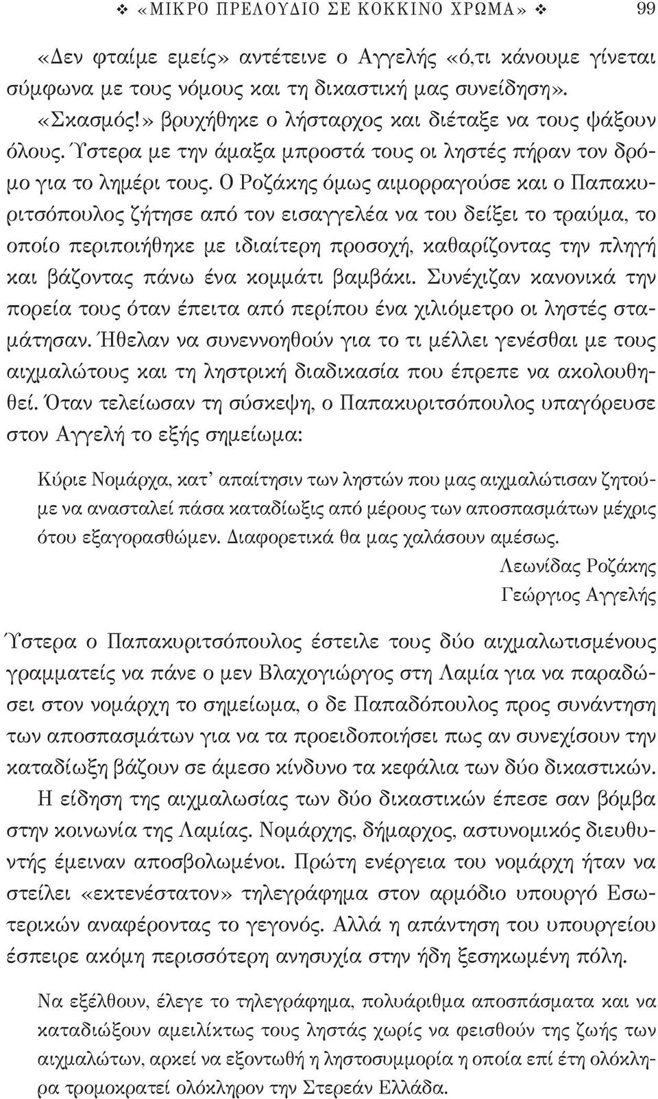 Ο Ροζάκης όμως αιμορραγούσε και ο Παπακυριτσόπουλος ζήτησε από τον εισαγγελέα να του δείξει το τραύμα, το οποίο περιποιήθηκε με ιδιαίτερη προσοχή, καθαρίζοντας την πληγή και βάζοντας πάνω ένα κομμάτι