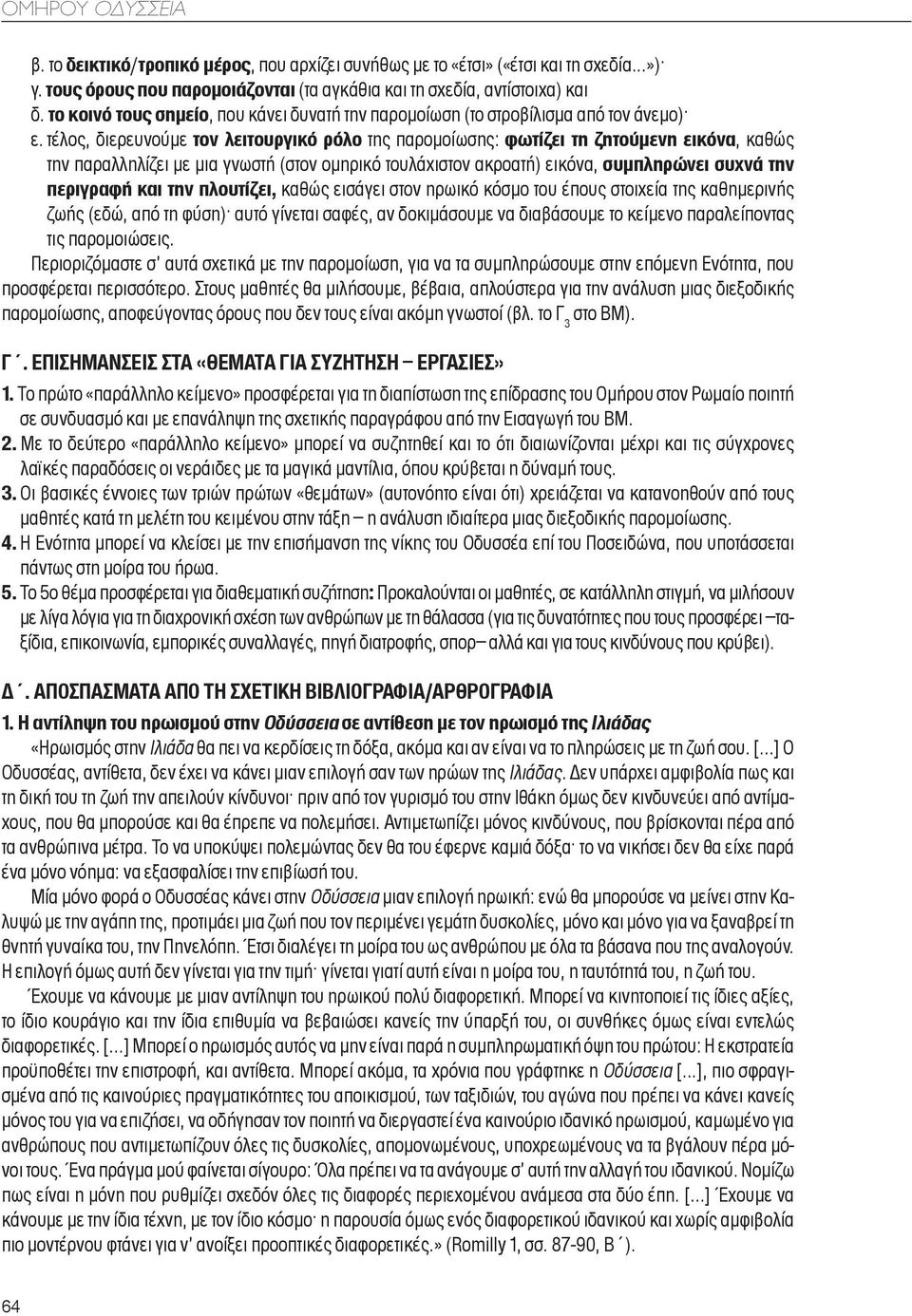 τέλος, διερευνούμε τον λειτουργικό ρόλο της παρομοίωσης: φωτίζει τη ζητούμενη εικόνα, καθώς την παραλληλίζει με μια γνωστή (στον ομηρικό τουλάχιστον ακροατή) εικόνα, συμπληρώνει συχνά την περιγραφή