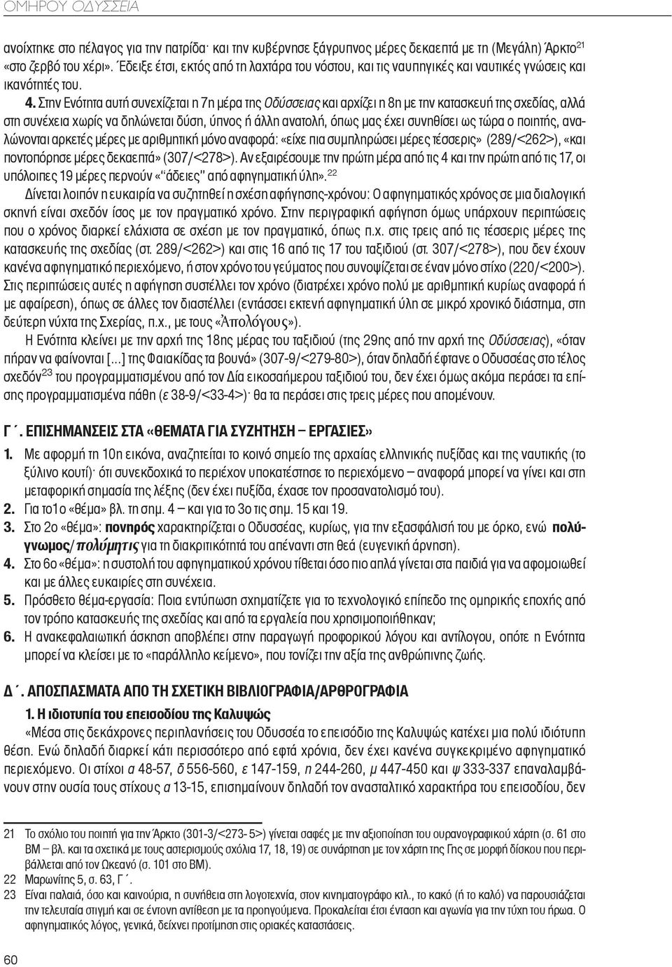 Στην Ενότητα αυτή συνεχίζεται η 7η μέρα της Oδύσσειας και αρχίζει η 8η με την κατασκευή της σχεδίας, αλλά στη συνέχεια χωρίς να δηλώνεται δύση, ύπνος ή άλλη ανατολή, όπως μας έχει συνηθίσει ως τώρα ο