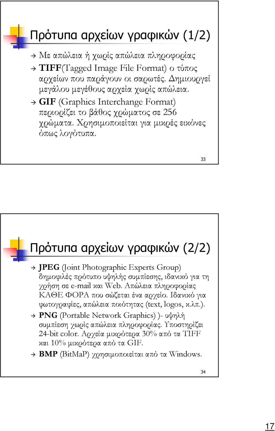 33 Πρότυπα αρχείων γραφικών (2/2) JPEG (Joint Photographic Experts Group) δηµοφιλές πρότυπο υψηλής συµπίεσης, ιδανικό για τη χρήση σε e-mail και Web.