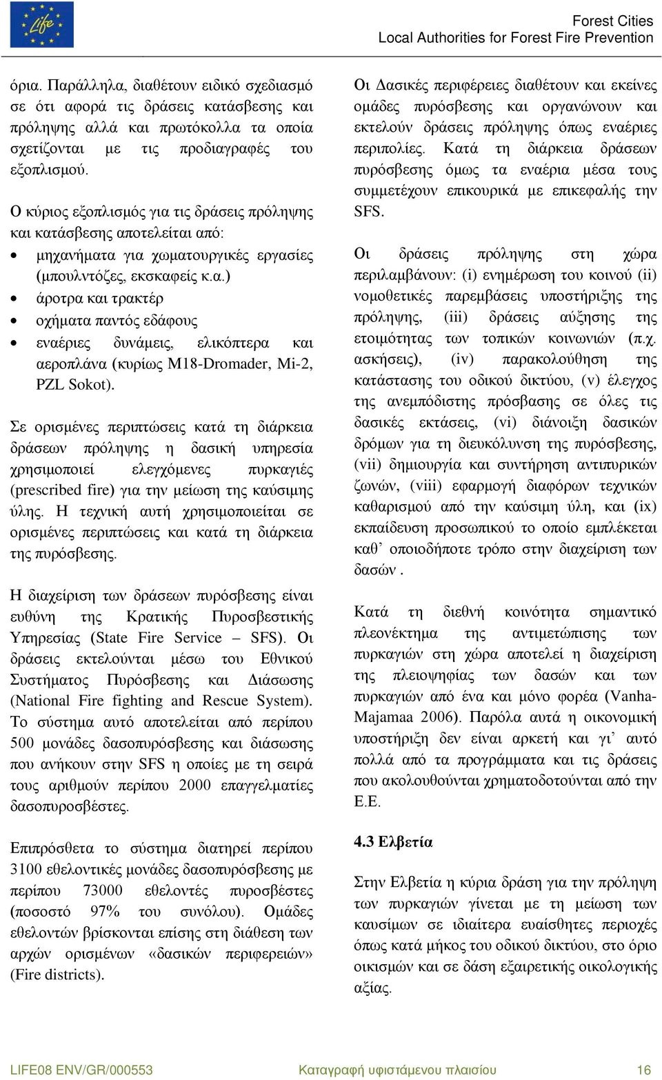 Σε ορισμένες περιπτώσεις κατά τη διάρκεια δράσεων πρόληψης η δασική υπηρεσία χρησιμοποιεί ελεγχόμενες πυρκαγιές (prescribed fire) για την μείωση της καύσιμης ύλης.