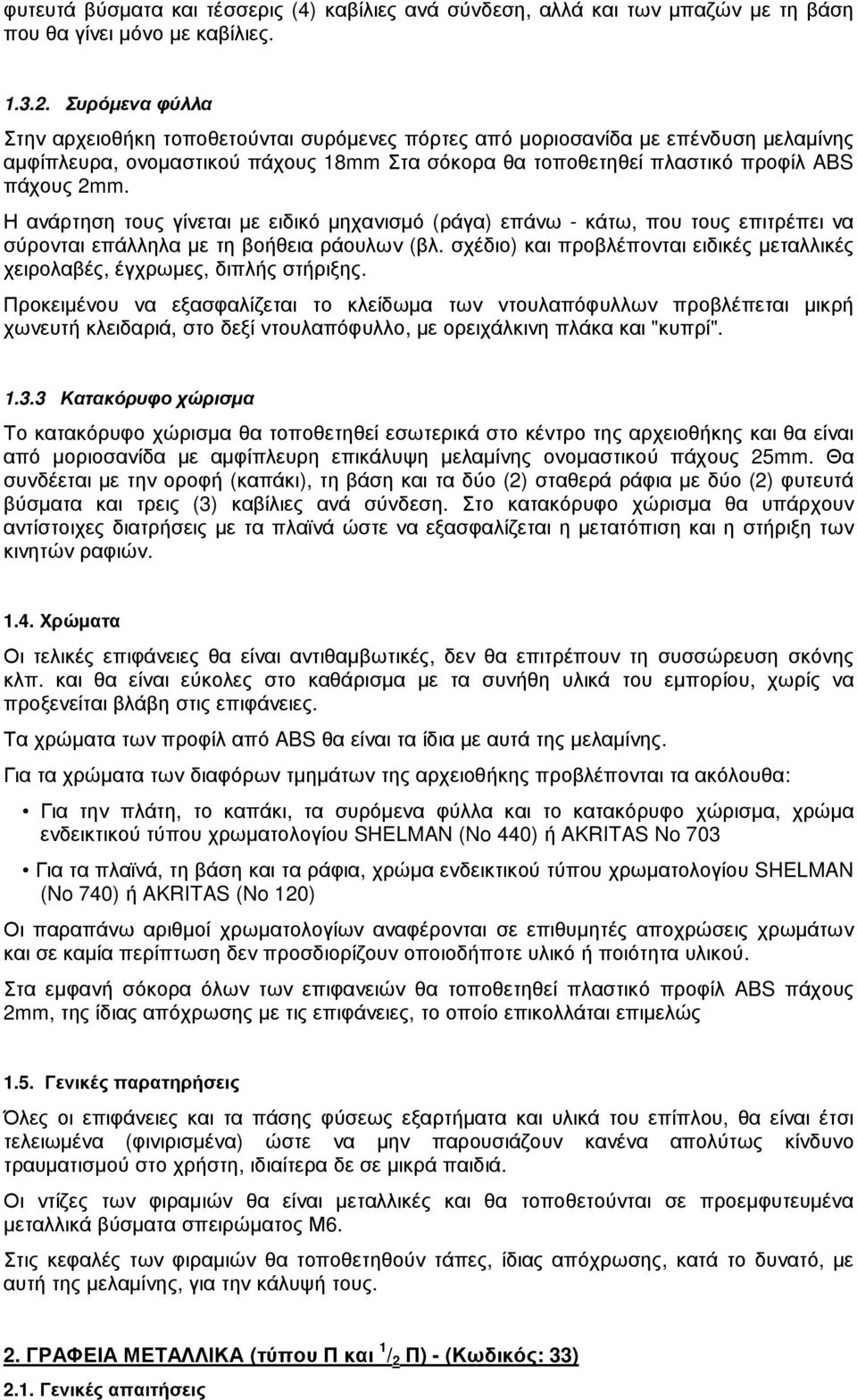 Η ανάρτηση τους γίνεται µε ειδικό µηχανισµό (ράγα) επάνω - κάτω, που τους επιτρέπει να σύρονται επάλληλα µε τη βοήθεια ράουλων (βλ.