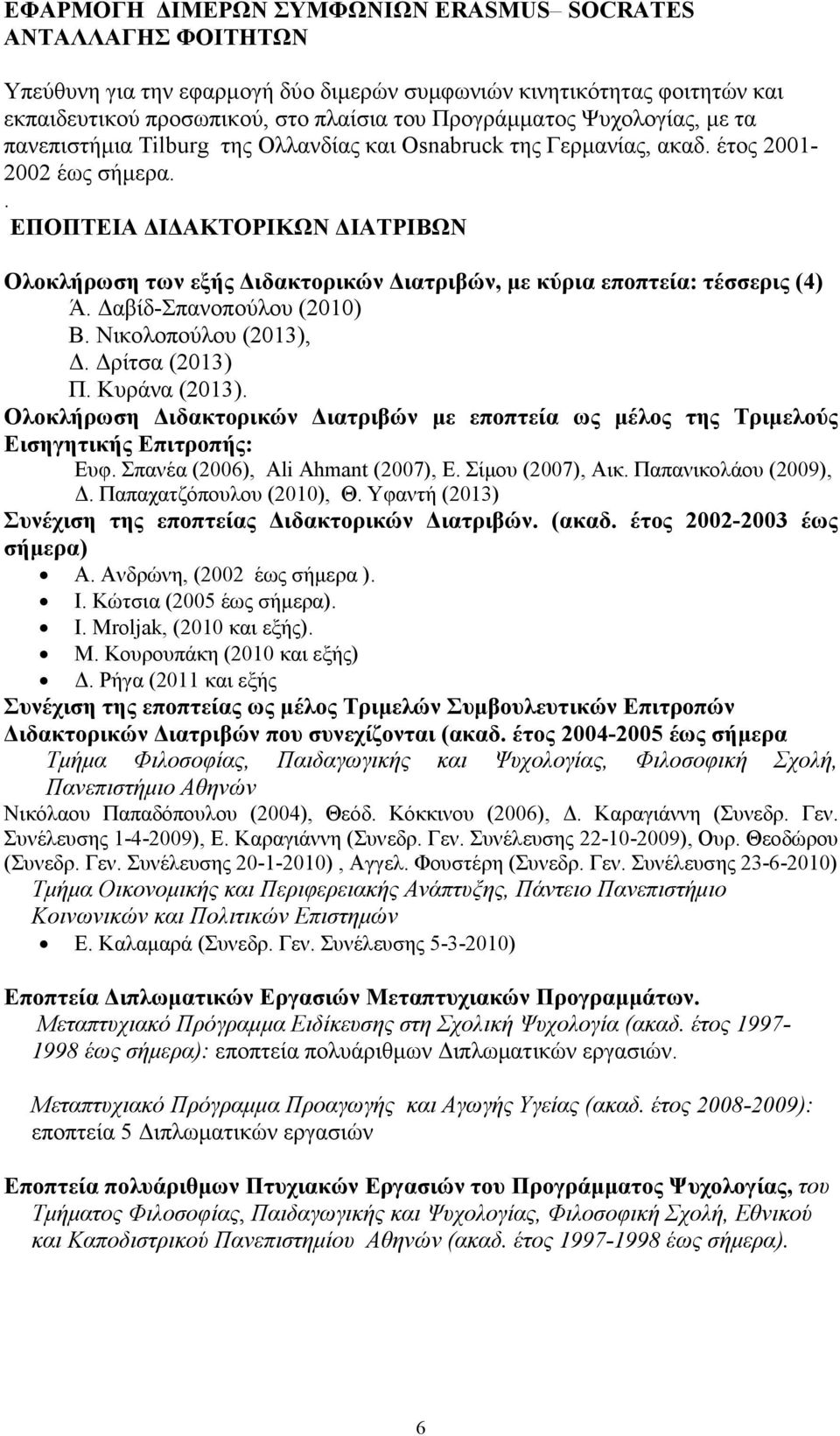 . ΕΠΟΠΤΕΙΑ Ι ΑΚΤΟΡΙΚΩΝ ΙΑΤΡΙΒΩΝ Ολοκλήρωση των εξής ιδακτορικών ιατριβών, µε κύρια εποπτεία: τέσσερις (4) Ά. αβίδ-σπανοπούλου (2010) Β. Νικολοπούλου (2013),. ρίτσα (2013) Π. Κυράνα (2013).