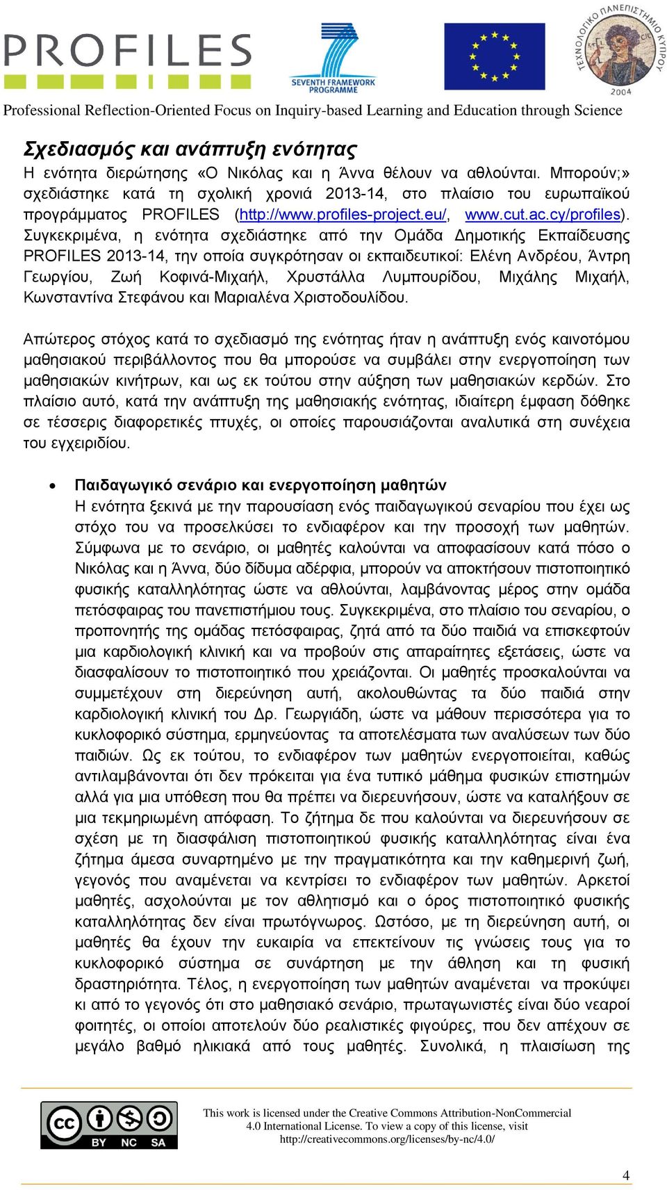 Συγκεκριμένα, η ενότητα σχεδιάστηκε από την Ομάδα Δημοτικής Εκπαίδευσης PROFILES 2013-14, την οποία συγκρότησαν οι εκπαιδευτικοί: Ελένη Ανδρέου, Άντρη Γεωργίου, Ζωή Κοφινά-Μιχαήλ, Χρυστάλλα