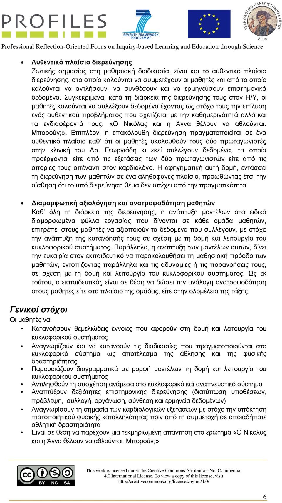 Συγκεκριμένα, κατά τη διάρκεια της διερεύνησής τους στον Η/Υ, οι μαθητές καλούνται να συλλέξουν δεδομένα έχοντας ως στόχο τους την επίλυση ενός αυθεντικού προβλήματος που σχετίζεται με την