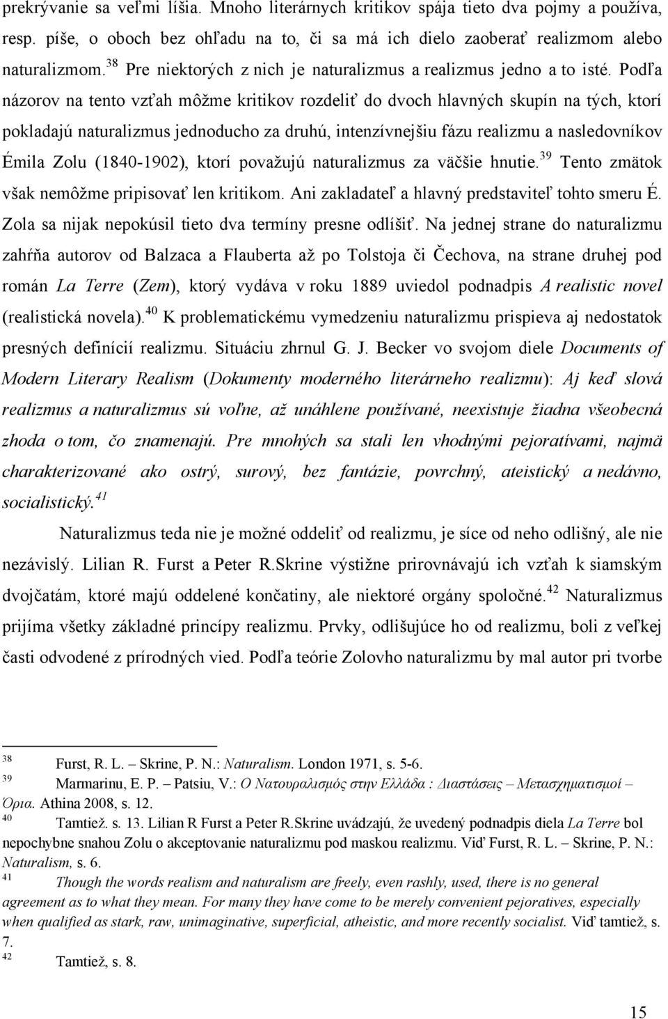 Podľa názorov na tento vzťah môžme kritikov rozdeliť do dvoch hlavných skupín na tých, ktorí pokladajú naturalizmus jednoducho za druhú, intenzívnejšiu fázu realizmu a nasledovníkov Émila Zolu