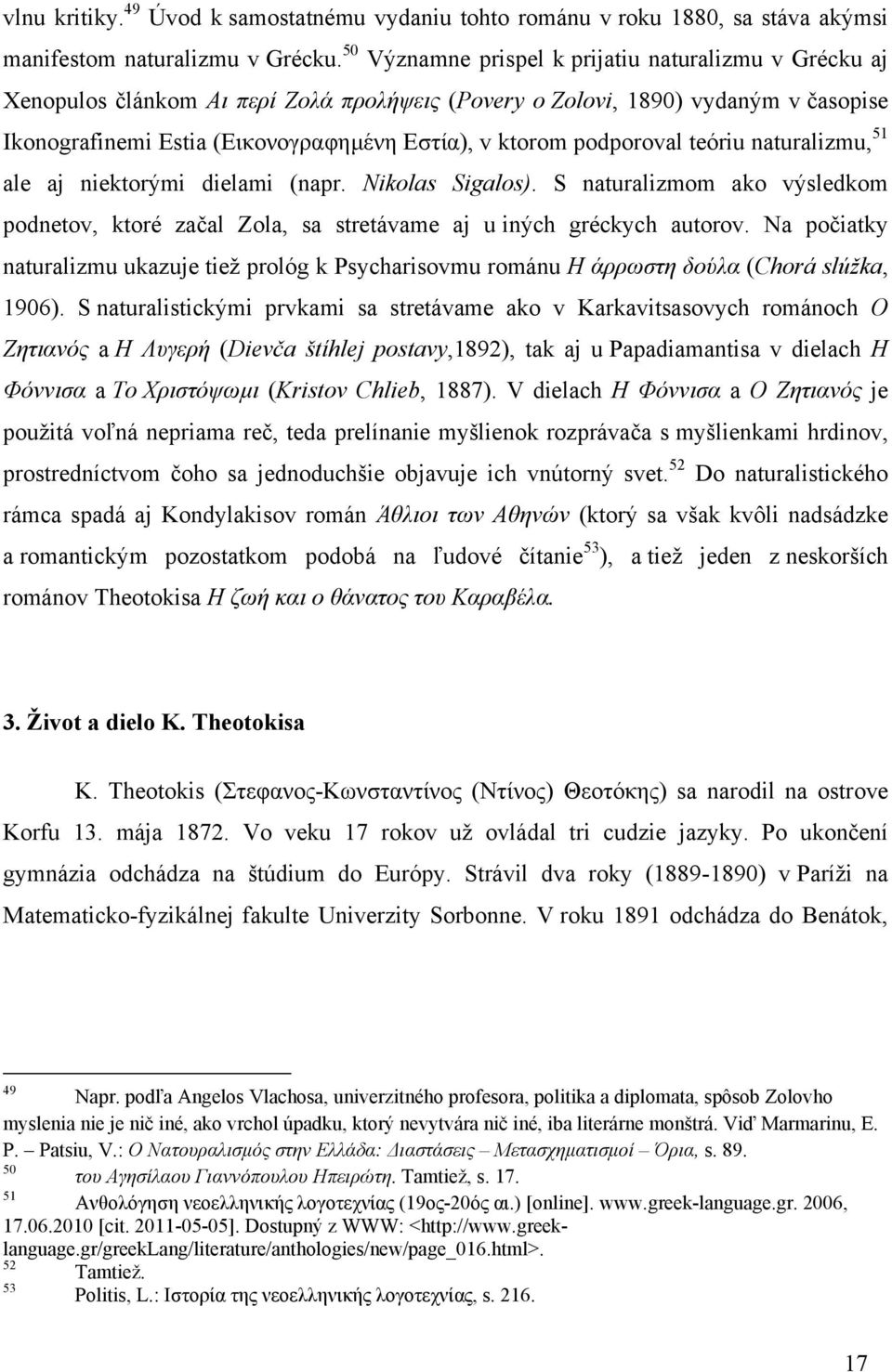 podporoval teóriu naturalizmu, 51 ale aj niektorými dielami (napr. Nikolas Sigalos). S naturalizmom ako výsledkom podnetov, ktoré začal Zola, sa stretávame aj u iných gréckych autorov.