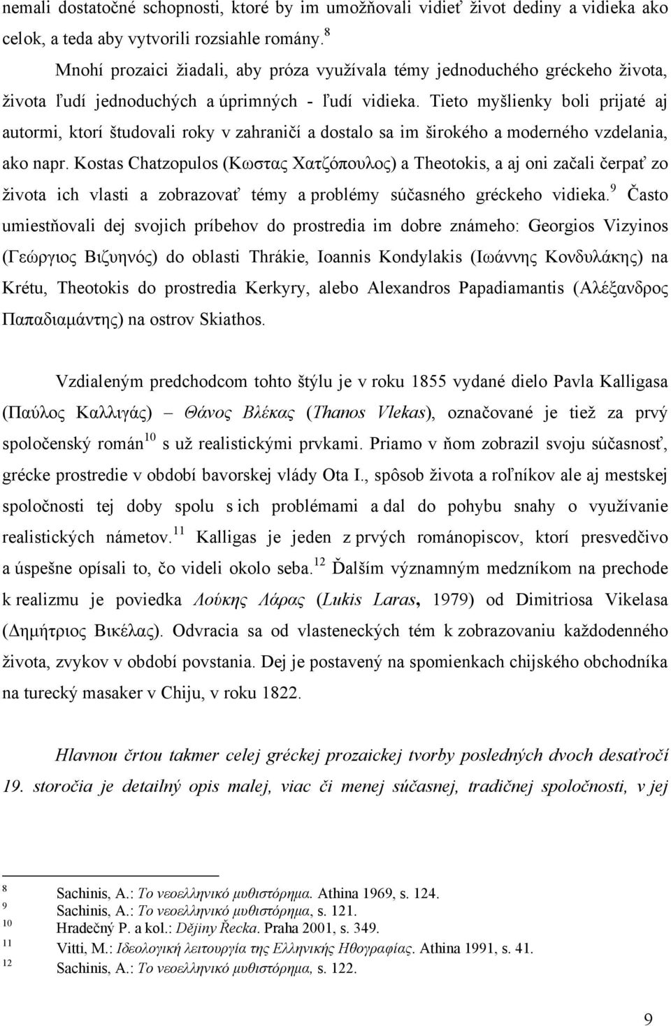 Tieto myšlienky boli prijaté aj autormi, ktorí študovali roky v zahraničí a dostalo sa im širokého a moderného vzdelania, ako napr.