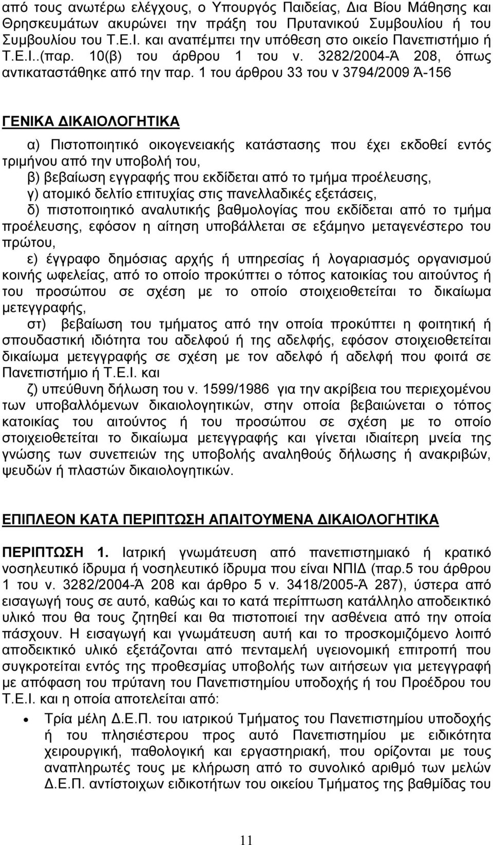 1 του άρθρου 33 του ν 3794/2009 Ά-156 ΓΕΝΙΚΑ ΙΚΑΙΟΛΟΓΗΤΙΚΑ α) Πιστοποιητικό οικογενειακής κατάστασης που έχει εκδοθεί εντός τριµήνου από την υποβολή του, β) βεβαίωση εγγραφής που εκδίδεται από το