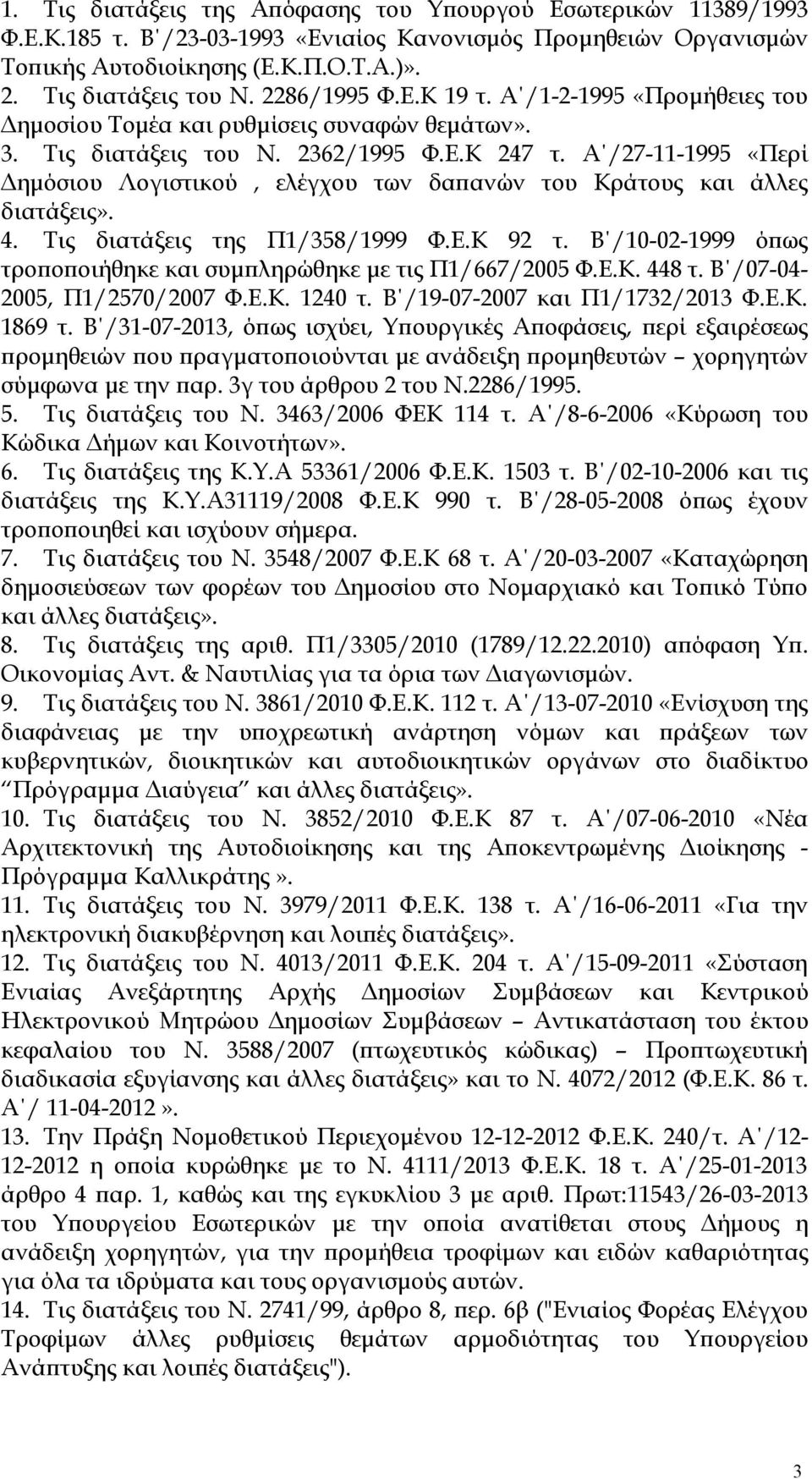 Α /27-11-1995 «Περί Δημόσιου Λογιστικού, ελέγχου των δαπανών του Κράτους και άλλες διατάξεις». 4. Τις διατάξεις της Π1/358/1999 Φ.Ε.Κ 92 τ.