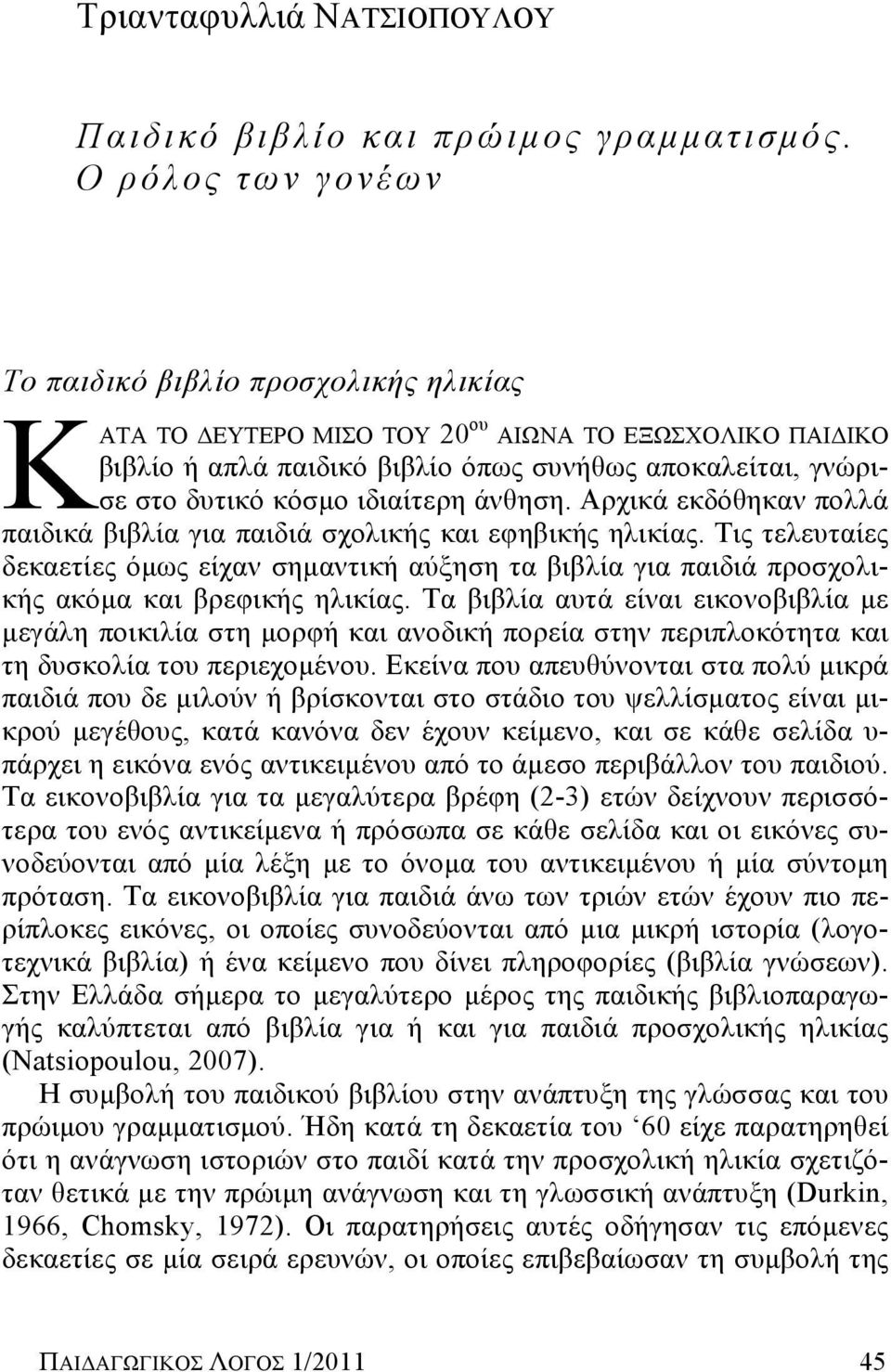 ιδιαίτερη άνθηση. Αρχικά εκδόθηκαν πολλά παιδικά βιβλία για παιδιά σχολικής και εφηβικής ηλικίας.