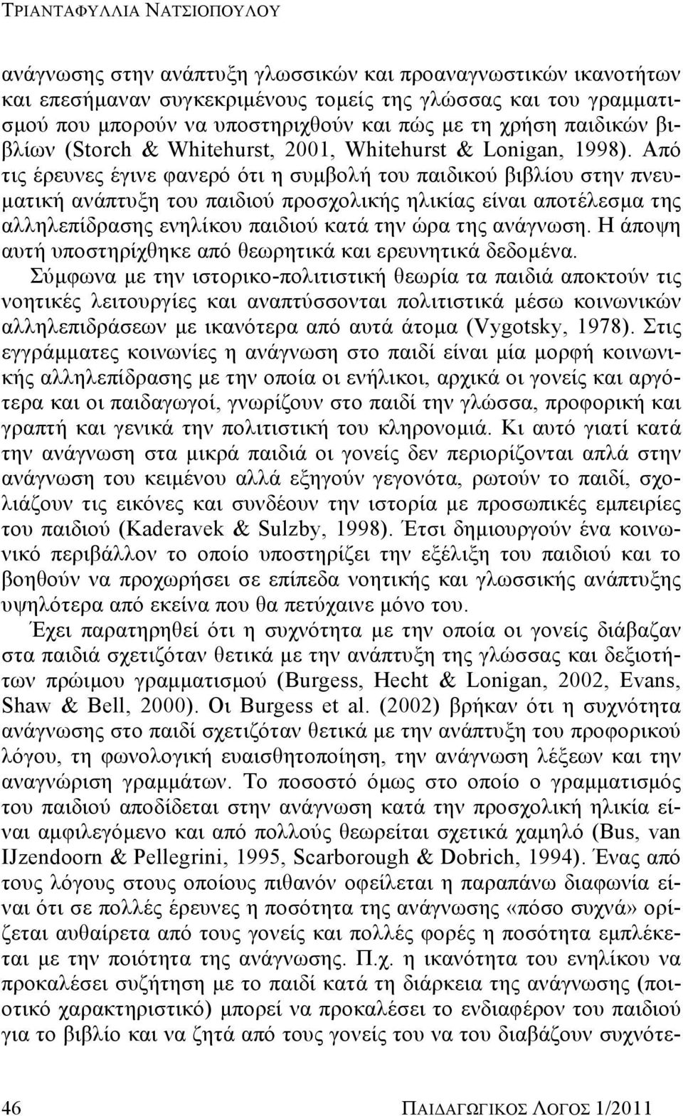 Από τις έρευνες έγινε φανερό ότι η συμβολή του παιδικού βιβλίου στην πνευματική ανάπτυξη του παιδιού προσχολικής ηλικίας είναι αποτέλεσμα της αλληλεπίδρασης ενηλίκου παιδιού κατά την ώρα της ανάγνωση.