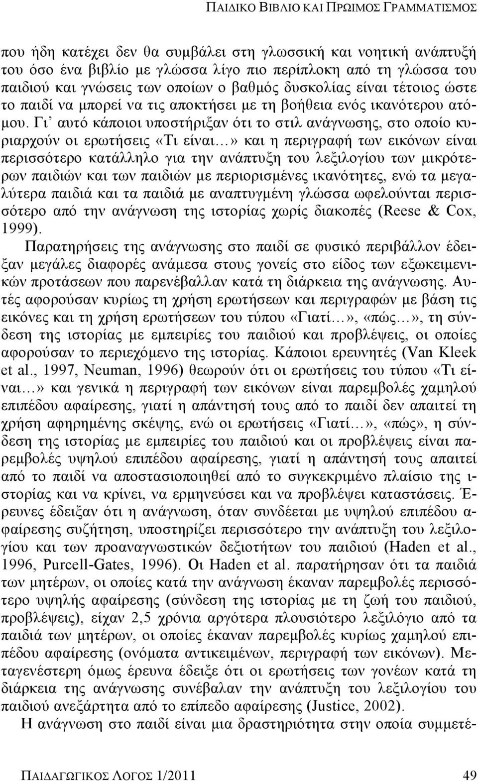 Γι αυτό κάποιοι υποστήριξαν ότι το στιλ ανάγνωσης, στο οποίο κυριαρχούν οι ερωτήσεις «Τι είναι» και η περιγραφή των εικόνων είναι περισσότερο κατάλληλο για την ανάπτυξη του λεξιλογίου των μικρότερων