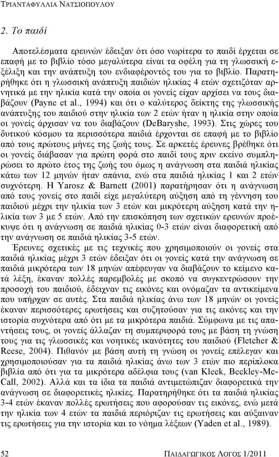 βιβλίο. Παρατηρήθηκε ότι η γλωσσική ανάπτυξη παιδιών ηλικίας 4 ετών σχετιζόταν αρνητικά με την ηλικία κατά την οποία οι γονείς είχαν αρχίσει να τους διαβάζουν (Payne et al.