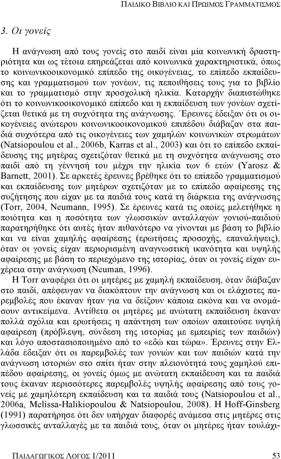 επίπεδο εκπαίδευσης και γραμματισμού των γονέων, τις πεποιθήσεις τους για το βιβλίο και το γραμματισμό στην προσχολική ηλικία.