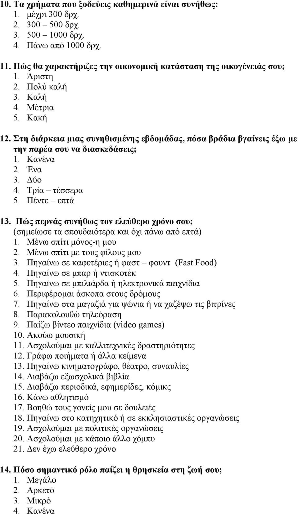 Πέντε επτά 13. Πώς περνάς συνήθως τον ελεύθερο χρόνο σου; (σηµείωσε τα σπουδαιότερα και όχι πάνω από επτά) 1. Μένω σπίτι µόνος-η µου 2. Μένω σπίτι µε τους φίλους µου 3.