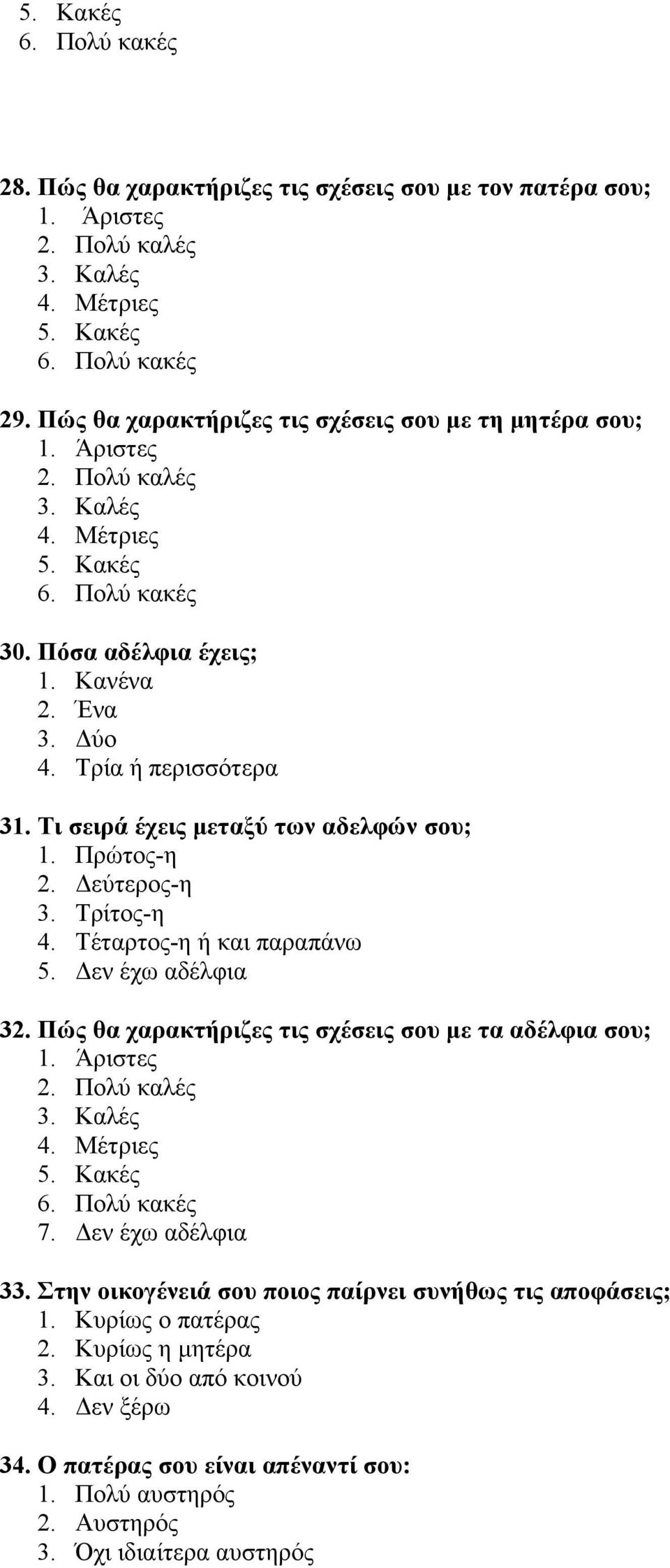 Τι σειρά έχεις µεταξύ των αδελφών σου; 1. Πρώτος-η 2. εύτερος-η 3. Τρίτος-η 4. Τέταρτος-η ή και παραπάνω 5. εν έχω αδέλφια 32. Πώς θα χαρακτήριζες τις σχέσεις σου µε τα αδέλφια σου; 1. Άριστες 2.