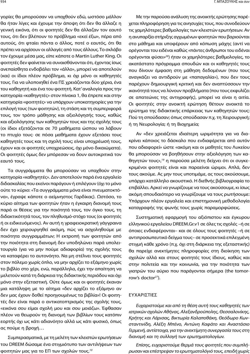 βλέπουν το πρόβλημα «εκεί έξω», πέρα από αυτούς, ότι φταίει πάντα ο άλλος, ποτέ ο εαυτός, ότι θα πρέπει να αρχίσουν οι αλλαγές από τους άλλους.