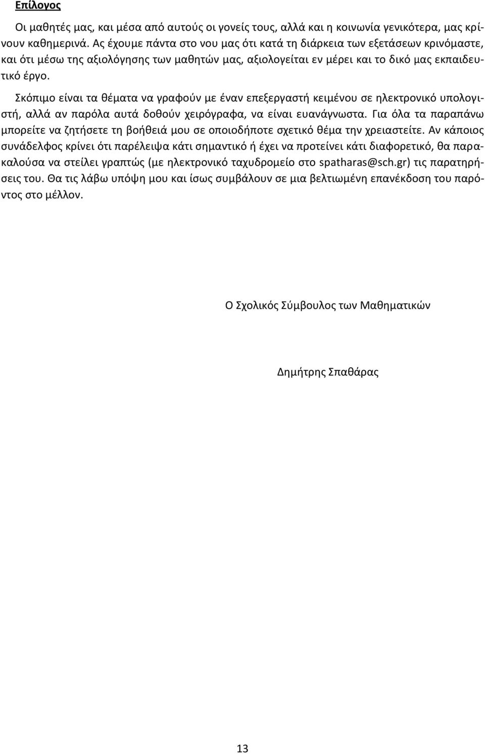 Σκόπιμο είναι τα θέματα να γραφούν με έναν επεξεργαστή κειμένου σε ηλεκτρονικό υπολογιστή, αλλά αν παρόλα αυτά δοθούν χειρόγραφα, να είναι ευανάγνωστα.