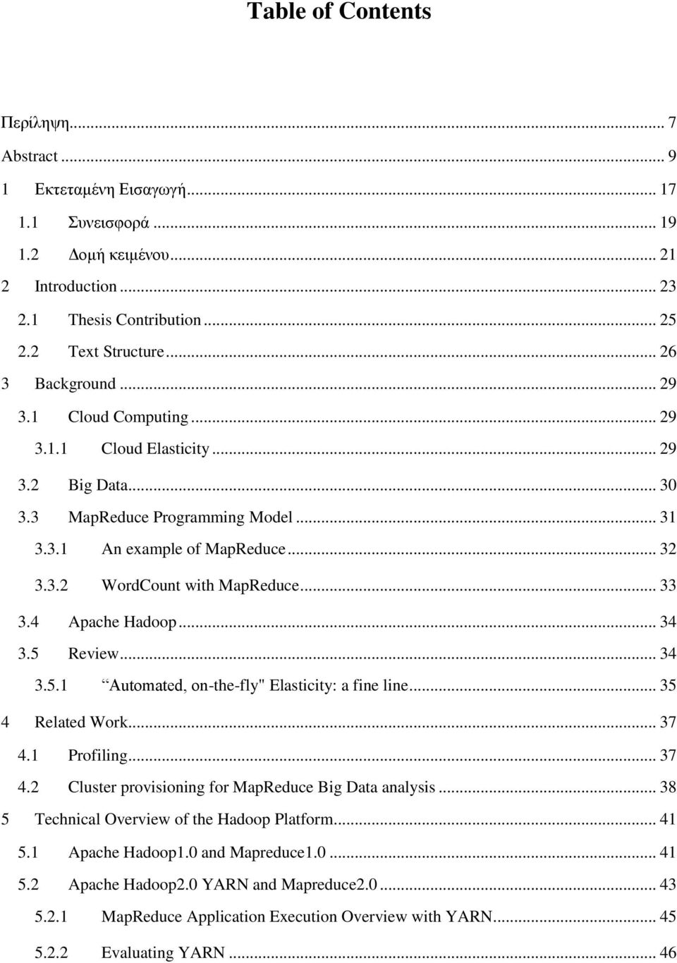 .. 33 3.4 Apache Hadoop... 34 3.5 Review... 34 3.5.1 Automated, on-the-fly" Elasticity: a fine line... 35 4 Related Work... 37 4.1 Profiling... 37 4.2 Cluster provisioning for MapReduce Big Data analysis.