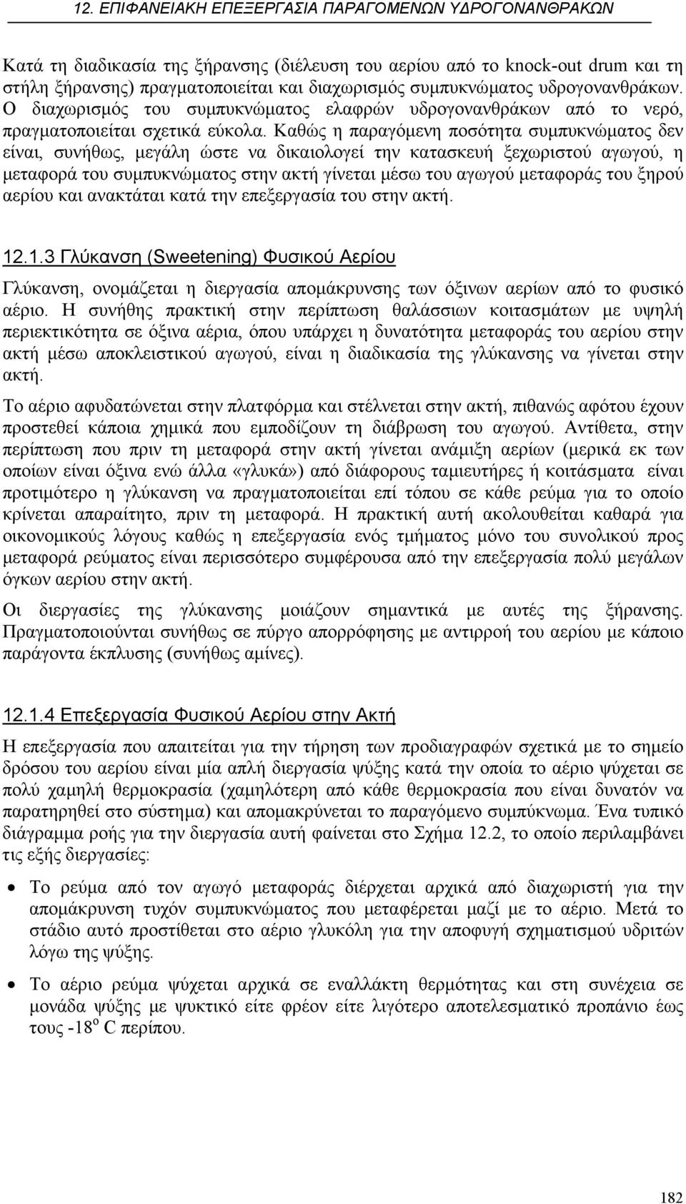 Καθώς η παραγόµενη ποσότητα συµπυκνώµατος δεν είναι, συνήθως, µεγάλη ώστε να δικαιολογεί την κατασκευή ξεχωριστού αγωγού, η µεταφορά του συµπυκνώµατος στην ακτή γίνεται µέσω του αγωγού µεταφοράς του