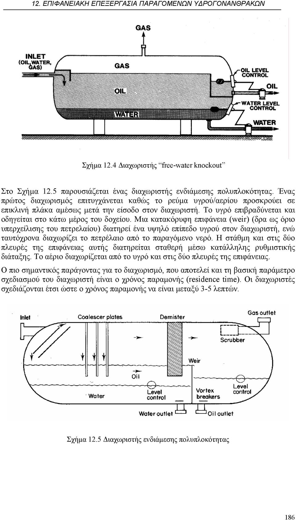 Μια κατακόρυφη επιφάνεια (weir) (δρα ως όριο υπερχείλισης του πετρελαίου) διατηρεί ένα υψηλό επίπεδο υγρού στον διαχωριστή, ενώ ταυτόχρονα διαχωρίζει το πετρέλαιο από το παραγόµενο νερό.