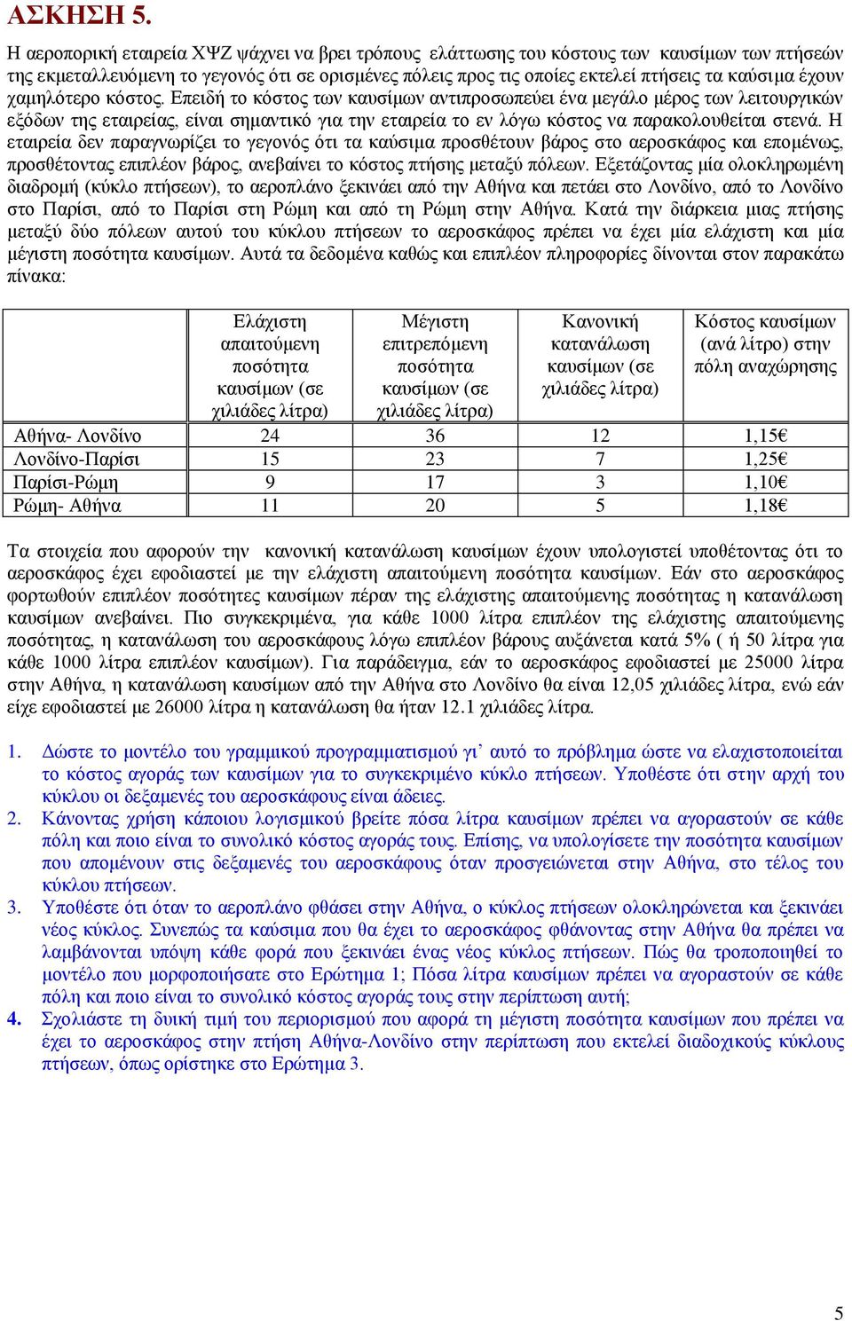 χαμηλότερο κόστος. Επειδή το κόστος των καυσίμων αντιπροσωπεύει ένα μεγάλο μέρος των λειτουργικών εξόδων της εταιρείας, είναι σημαντικό για την εταιρεία το εν λόγω κόστος να παρακολουθείται στενά.