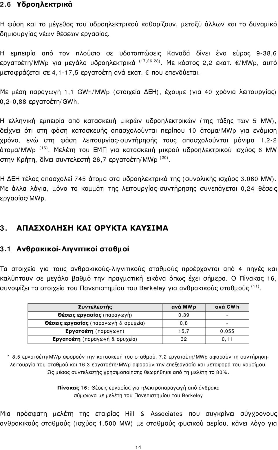 που επενδύεται. Με µέση παραγωγή 1,1 GWh/MWp (στοιχεία ΕΗ), έχουµε (για 40 χρόνια λειτουργίας) 0,2-0,88 εργατοέτη/gwh.