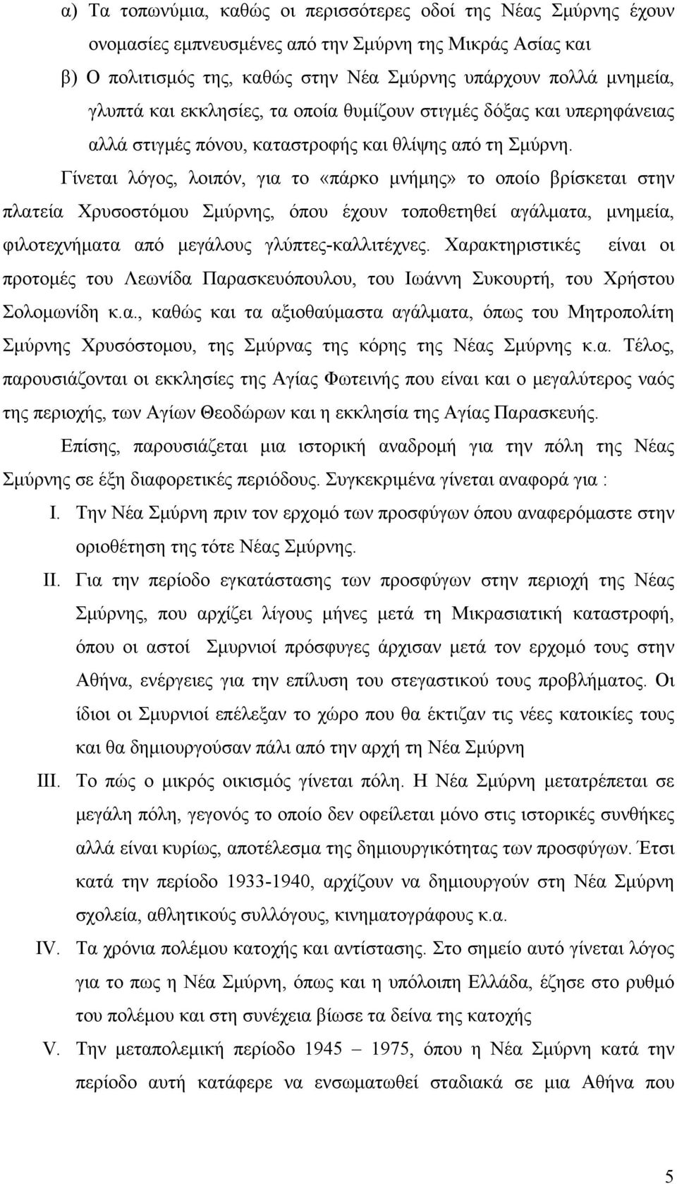 Γίνεται λόγος, λοιπόν, για το «πάρκο μνήμης» το οποίο βρίσκεται στην πλατεία Χρυσοστόμου Σμύρνης, όπου έχουν τοποθετηθεί αγάλματα, μνημεία, φιλοτεχνήματα από μεγάλους γλύπτες-καλλιτέχνες.