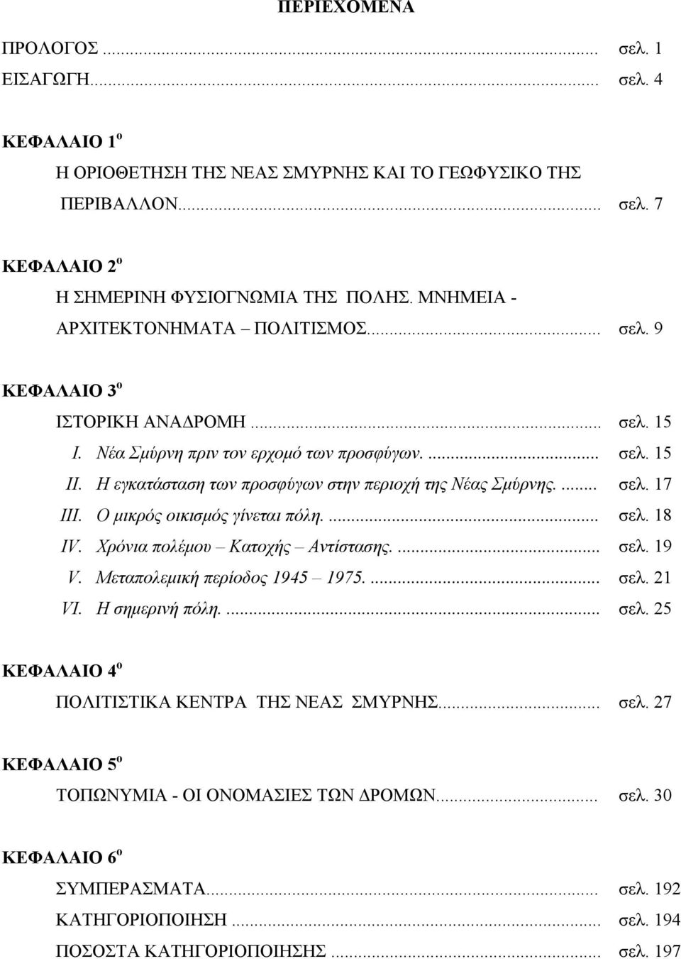 Η εγκατάσταση των προσφύγων στην περιοχή της Νέας Σμύρνης.... σελ. 17 III. Ο μικρός οικισμός γίνεται πόλη.... σελ. 18 IV. Χρόνια πολέμου Κατοχής Αντίστασης.... σελ. 19 V.