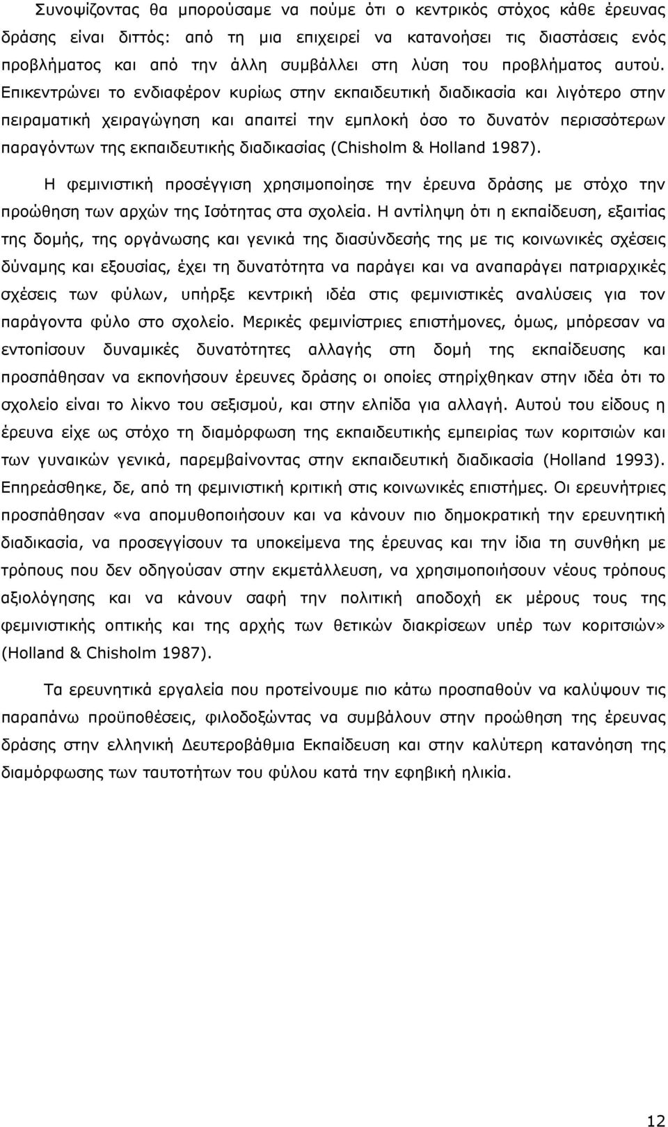 Επικεντρώνει το ενδιαφέρον κυρίως στην εκπαιδευτική διαδικασία και λιγότερο στην πειραµατική χειραγώγηση και απαιτεί την εµπλοκή όσο το δυνατόν περισσότερων παραγόντων της εκπαιδευτικής διαδικασίας