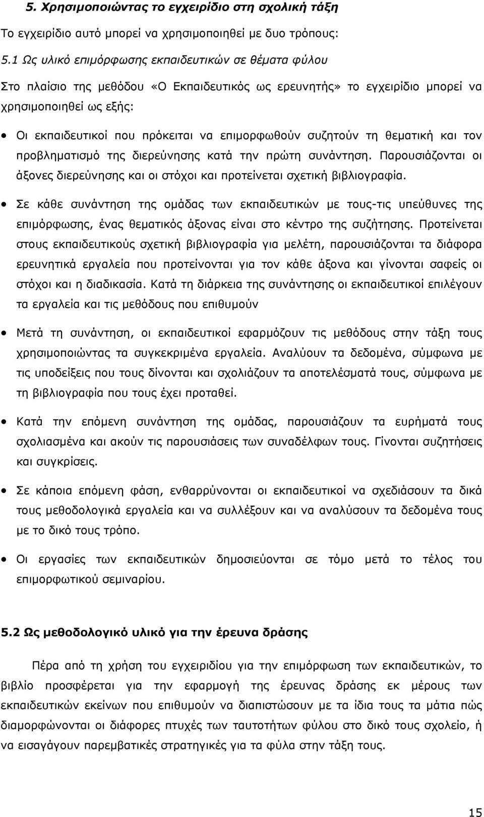 επιµορφωθούν συζητούν τη θεµατική και τον προβληµατισµό της διερεύνησης κατά την πρώτη συνάντηση. Παρουσιάζονται οι άξονες διερεύνησης και οι στόχοι και προτείνεται σχετική βιβλιογραφία.