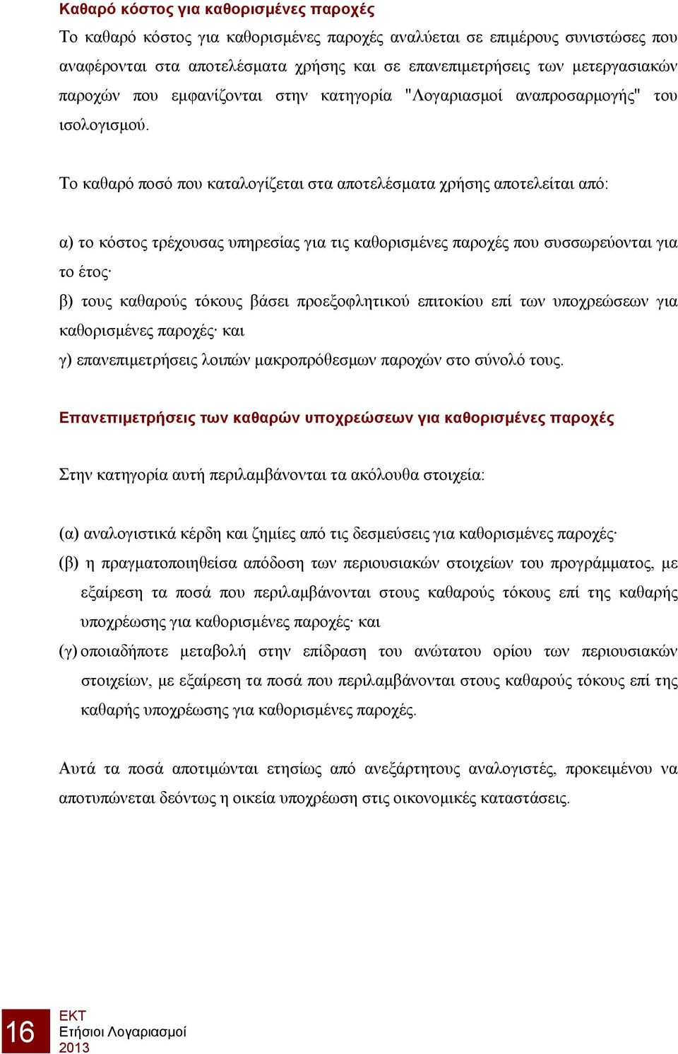 Το καθαρό ποσό που καταλογίζεται στα αποτελέσματα χρήσης αποτελείται από: α) το κόστος τρέχουσας υπηρεσίας για τις καθορισμένες παροχές που συσσωρεύονται για το έτος β) τους καθαρούς τόκους βάσει