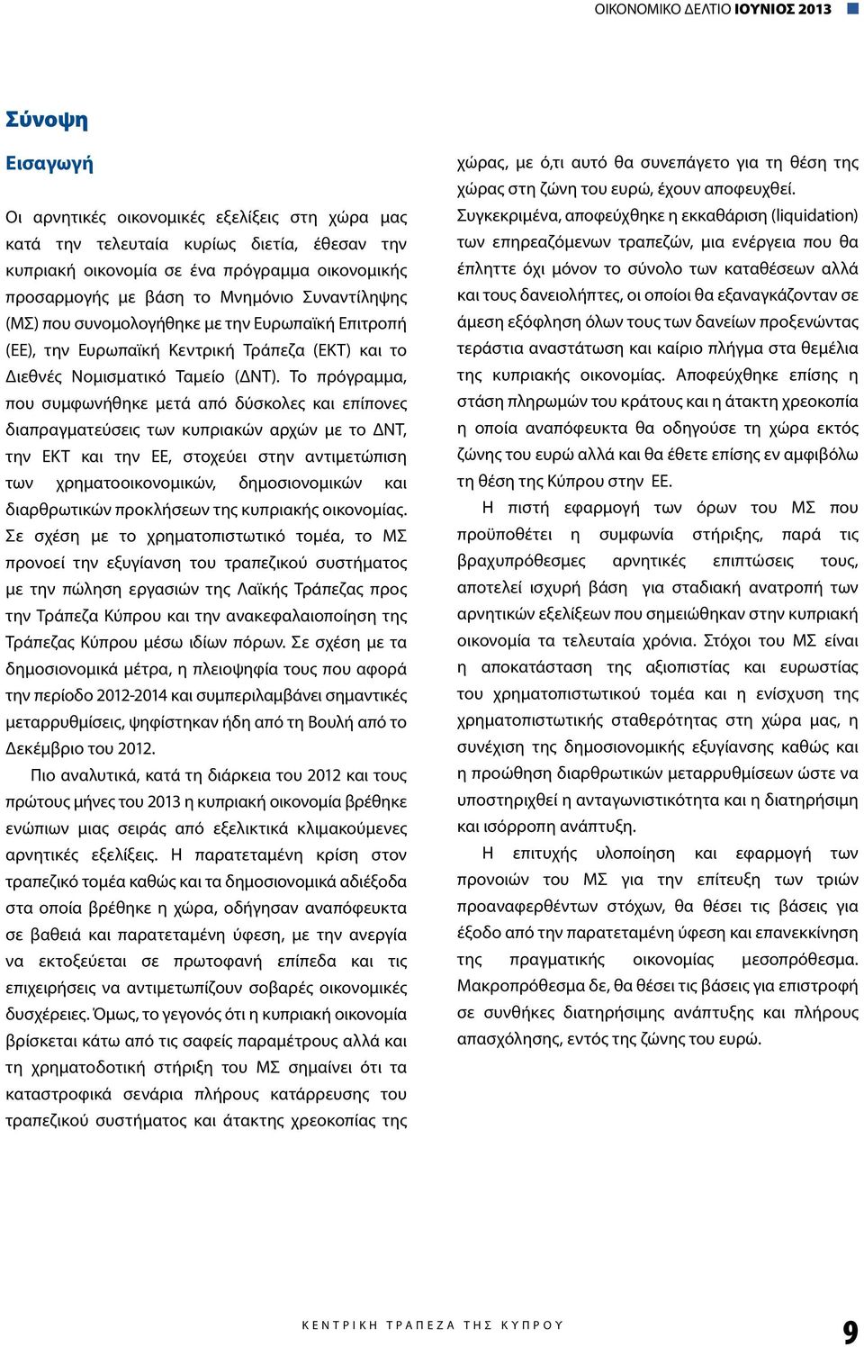 Το πρόγραμμα, που συμφωνήθηκε μετά από δύσκολες και επίπονες διαπραγματεύσεις των κυπριακών αρχών με το ΔΝΤ, την ΕΚΤ και την ΕΕ, στοχεύει στην αντιμετώπιση των χρηματοοικονομικών, δημοσιονομικών και