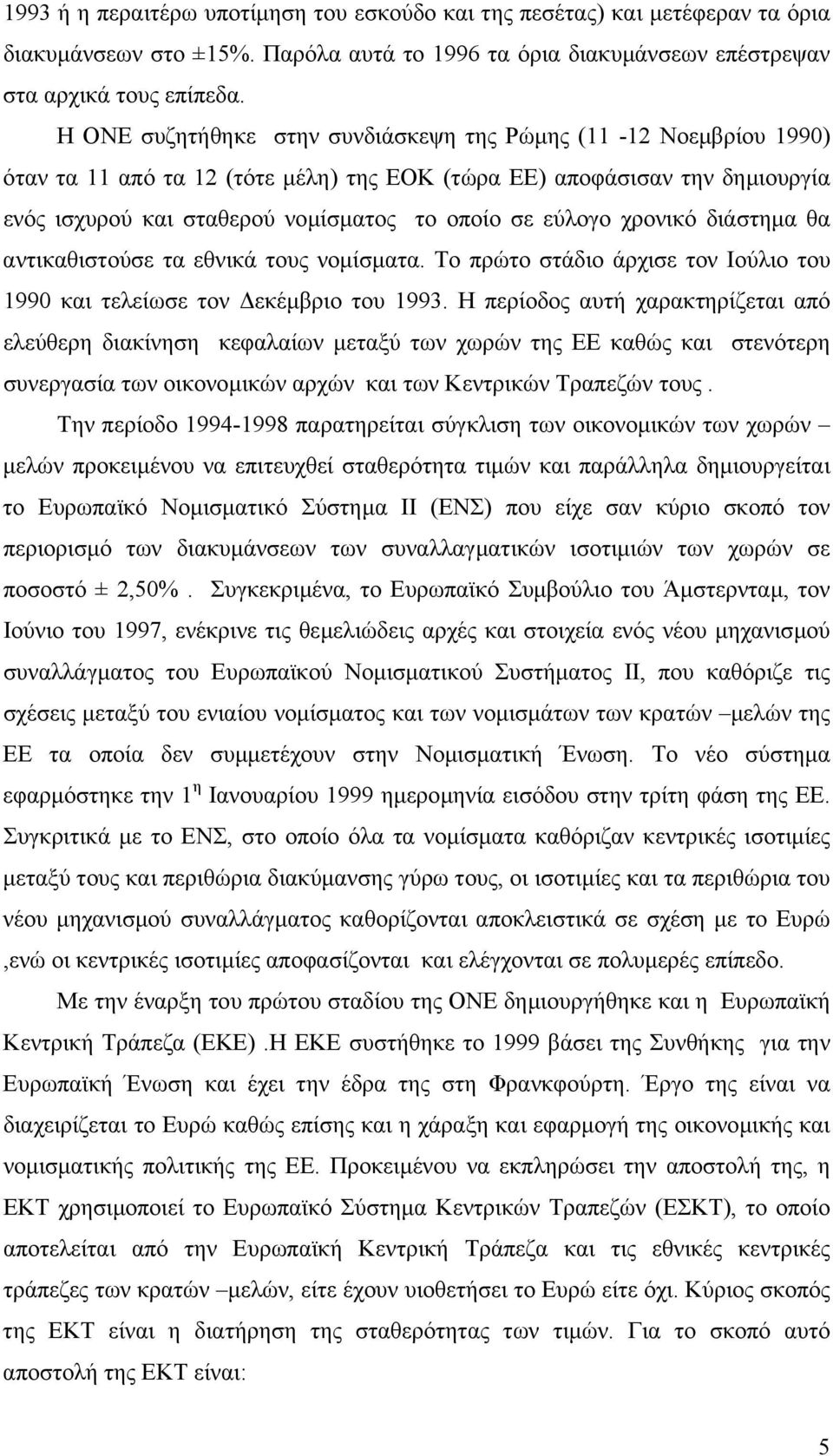 χρονικό διάστηµα θα αντικαθιστούσε τα εθνικά τους νοµίσµατα. Το πρώτο στάδιο άρχισε τον Ιούλιο του 1990 και τελείωσε τον εκέµβριο του 1993.