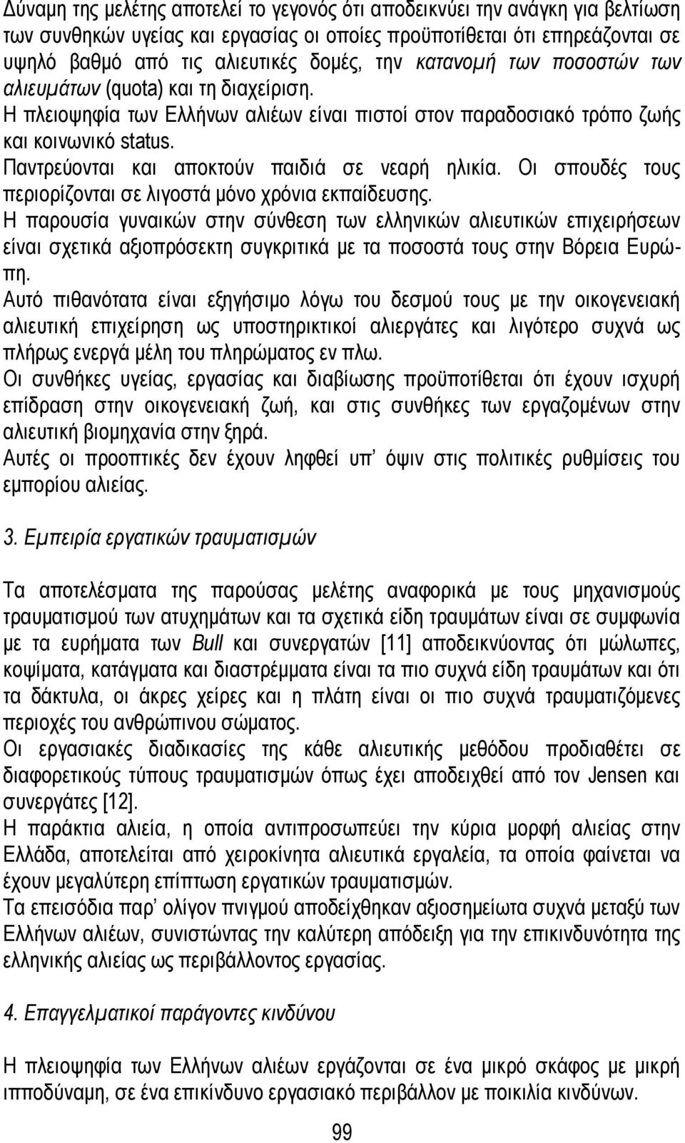 Παντρεύονται και αποκτούν παιδιά σε νεαρή ηλικία. Οι σπουδές τους περιορίζονται σε λιγοστά μόνο χρόνια εκπαίδευσης.