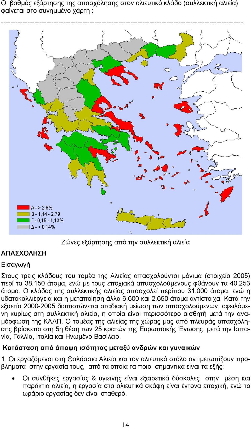 Αλιείας απασχολούνται µόνιµα (στοιχεία 2005) περί τα 38.150 άτοµα, ενώ µε τους εποχιακά απασχολούµενους φθάνουν τα 40.253 άτοµα. Ο κλάδος της συλλεκτικής αλιείας απασχολεί περίπου 31.