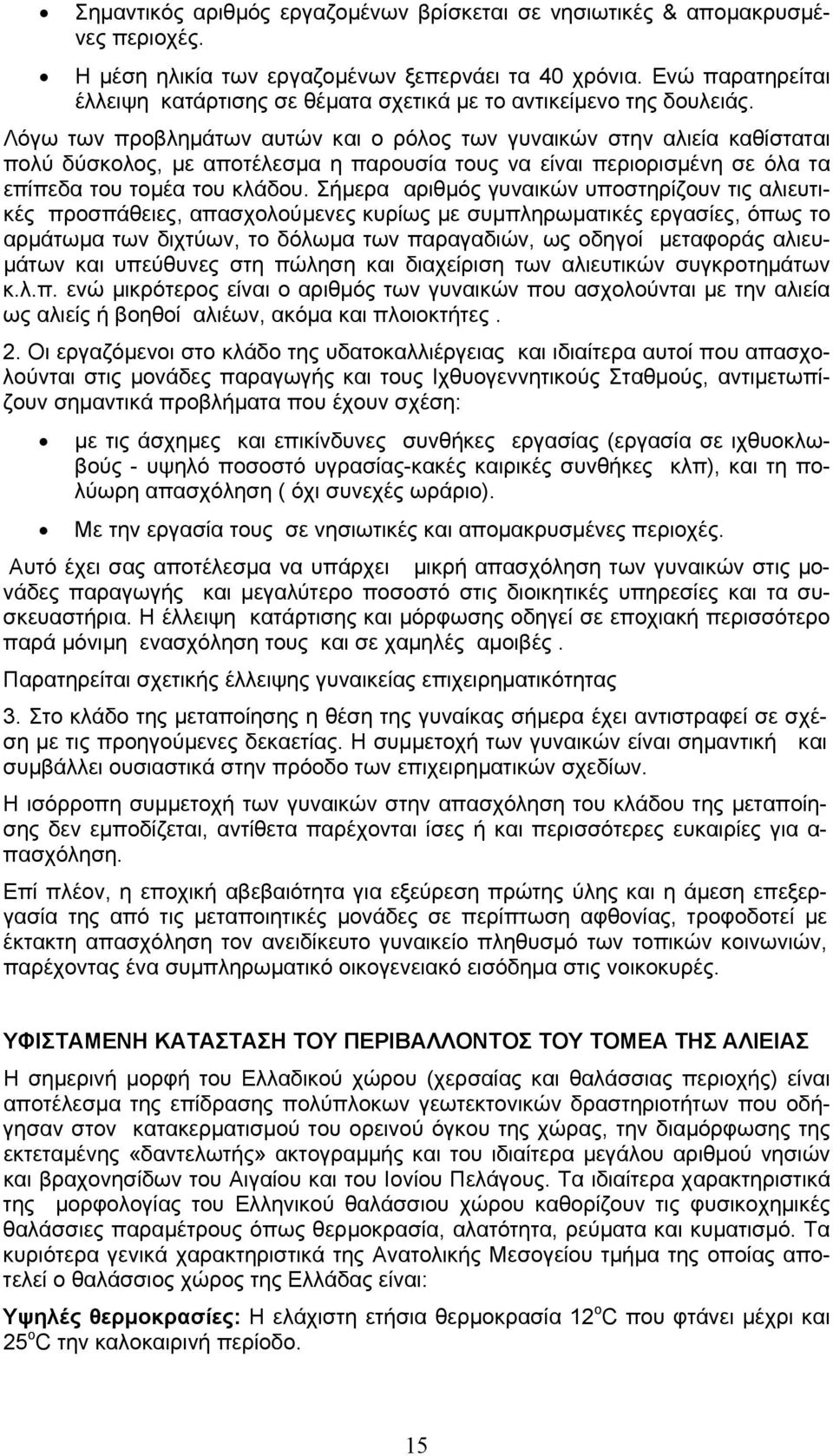 Λόγω των προβληµάτων αυτών και ο ρόλος των γυναικών στην αλιεία καθίσταται πολύ δύσκολος, µε αποτέλεσµα η παρουσία τους να είναι περιορισµένη σε όλα τα επίπεδα του τοµέα του κλάδου.