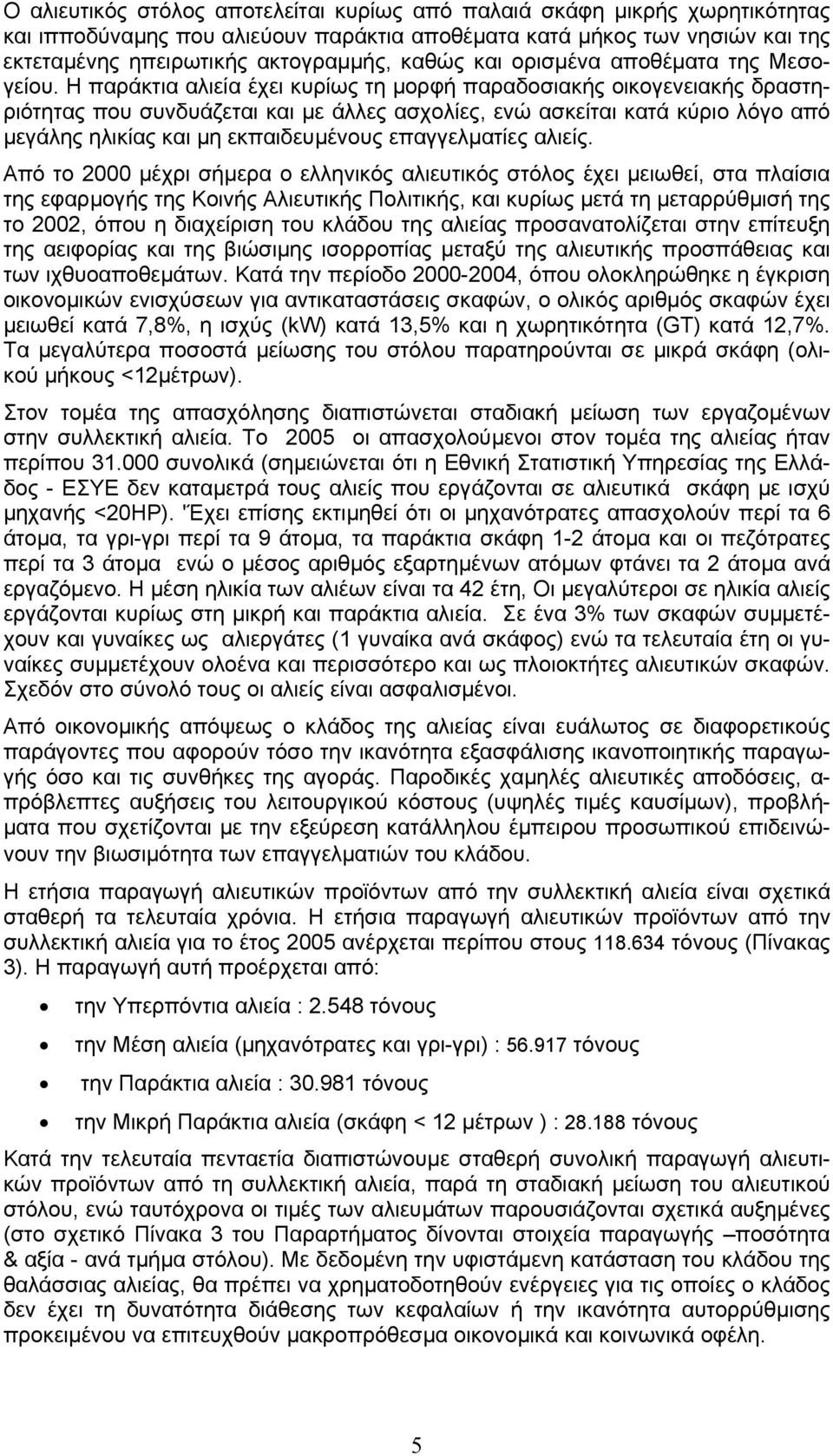 Η παράκτια αλιεία έχει κυρίως τη µορφή παραδοσιακής οικογενειακής δραστηριότητας που συνδυάζεται και µε άλλες ασχολίες, ενώ ασκείται κατά κύριο λόγο από µεγάλης ηλικίας και µη εκπαιδευµένους