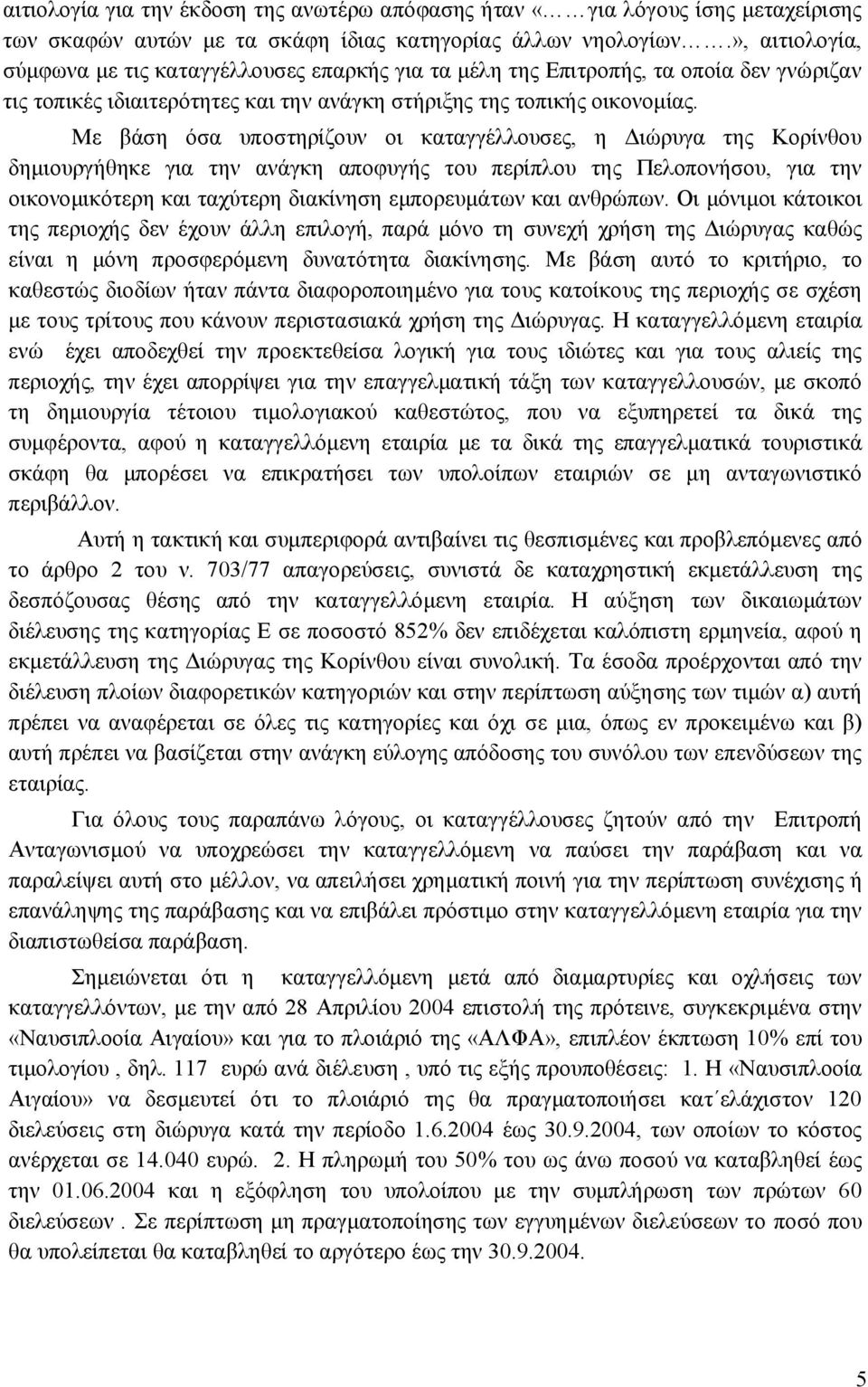 Με βάση όσα υποστηρίζουν οι καταγγέλλουσες, η Διώρυγα της Κορίνθου δημιουργήθηκε για την ανάγκη αποφυγής του περίπλου της Πελοπονήσου, για την οικονομικότερη και ταχύτερη διακίνηση εμπορευμάτων και