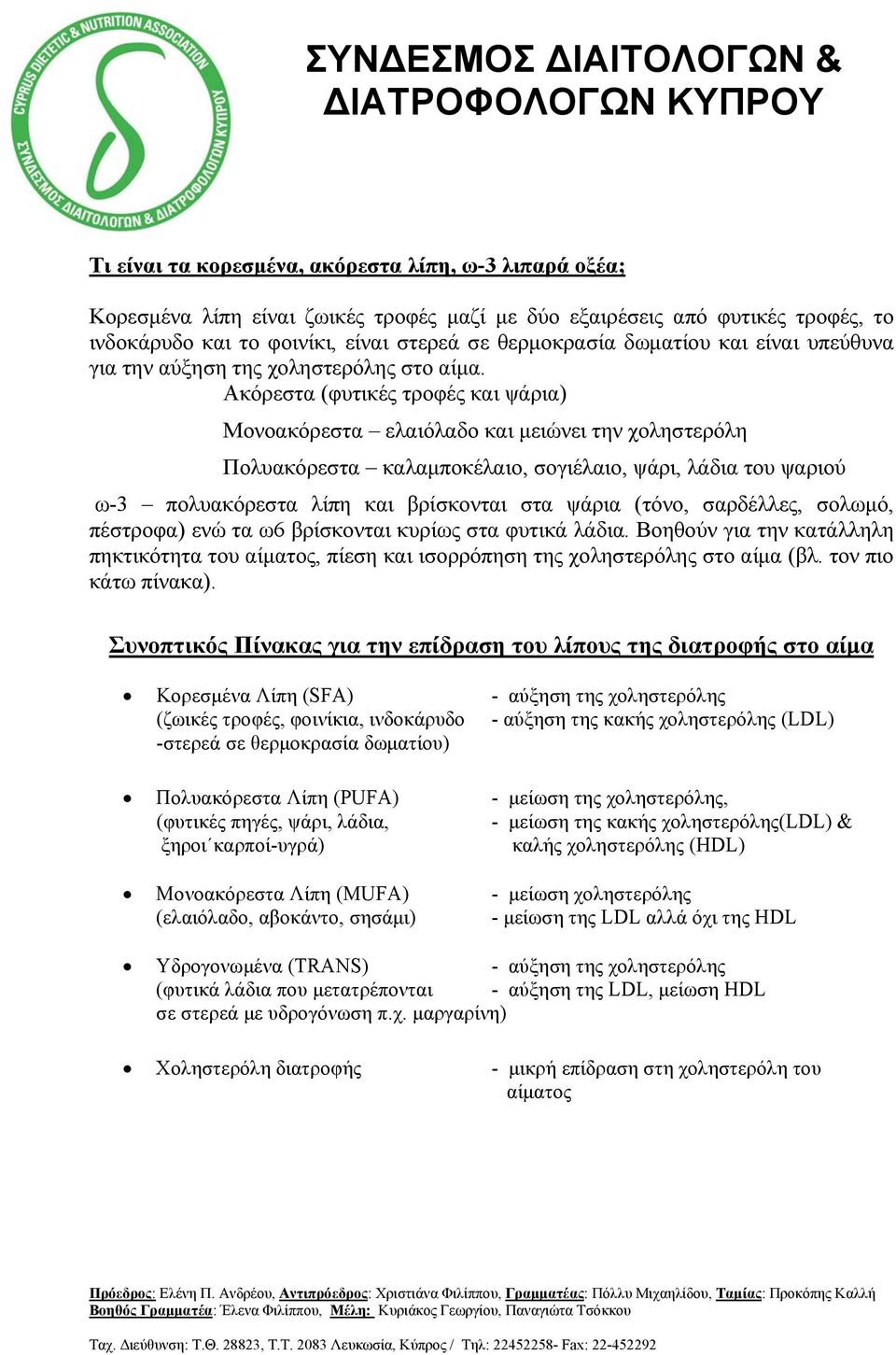 Ακόρεστα (φυτικές τροφές και ψάρια) Μονοακόρεστα ελαιόλαδο και μειώνει την χοληστερόλη Πολυακόρεστα καλαμποκέλαιο, σογιέλαιο, ψάρι, λάδια του ψαριού ω-3 πολυακόρεστα λίπη και βρίσκονται στα ψάρια